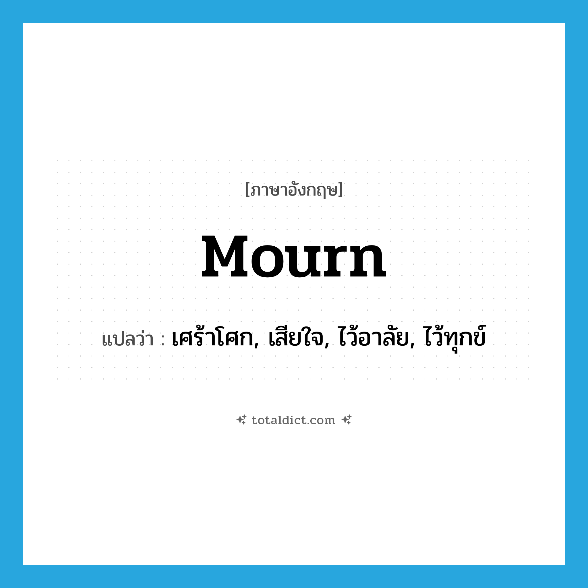 mourn แปลว่า?, คำศัพท์ภาษาอังกฤษ mourn แปลว่า เศร้าโศก, เสียใจ, ไว้อาลัย, ไว้ทุกข์ ประเภท VI หมวด VI