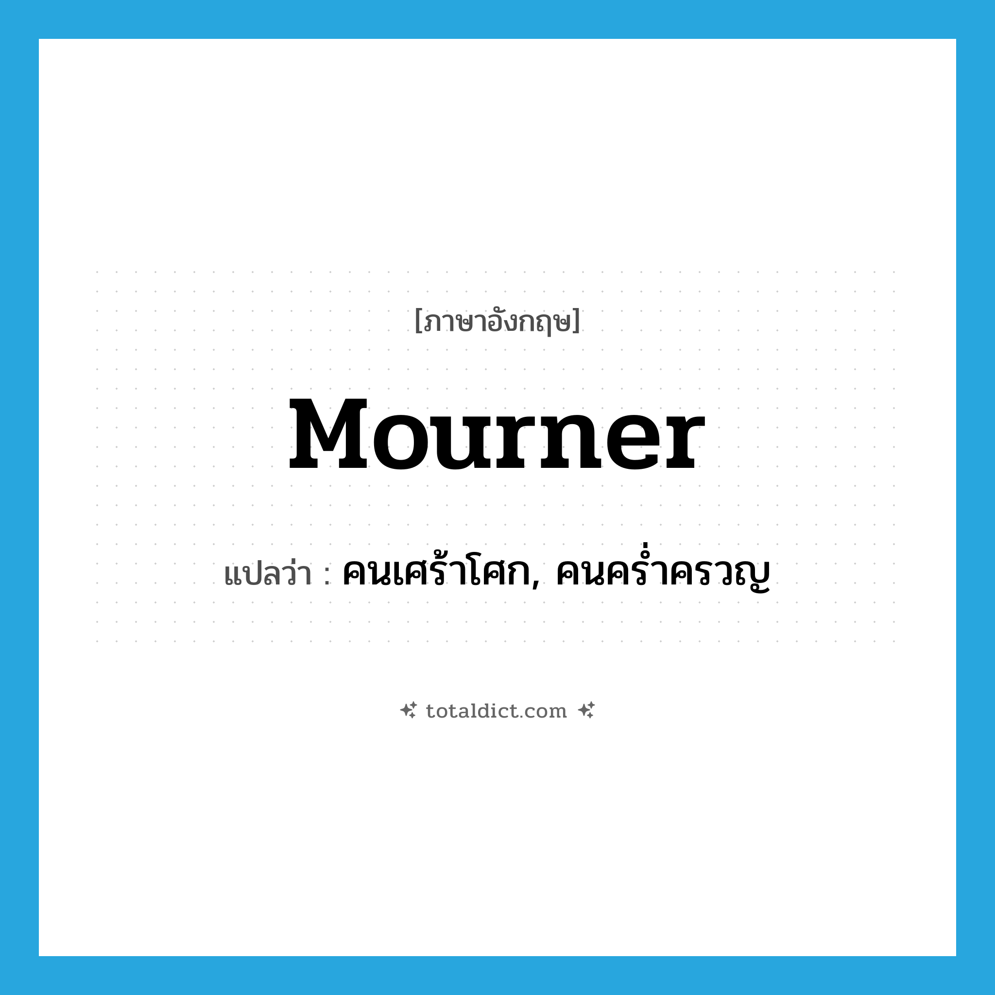 mourner แปลว่า?, คำศัพท์ภาษาอังกฤษ mourner แปลว่า คนเศร้าโศก, คนคร่ำครวญ ประเภท N หมวด N