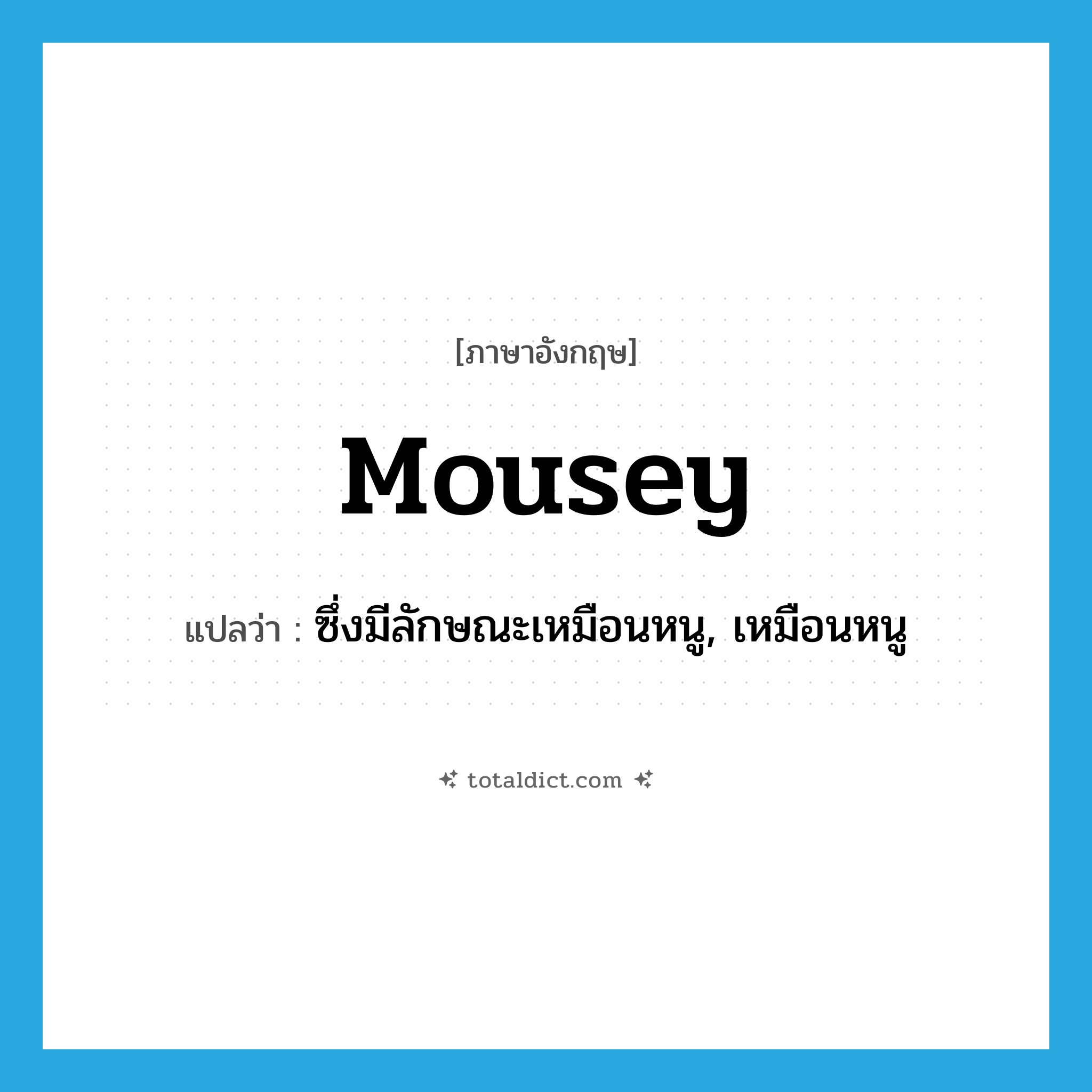 ซึ่งมีลักษณะเหมือนหนู, เหมือนหนู ภาษาอังกฤษ?, คำศัพท์ภาษาอังกฤษ ซึ่งมีลักษณะเหมือนหนู, เหมือนหนู แปลว่า mousey ประเภท ADJ หมวด ADJ