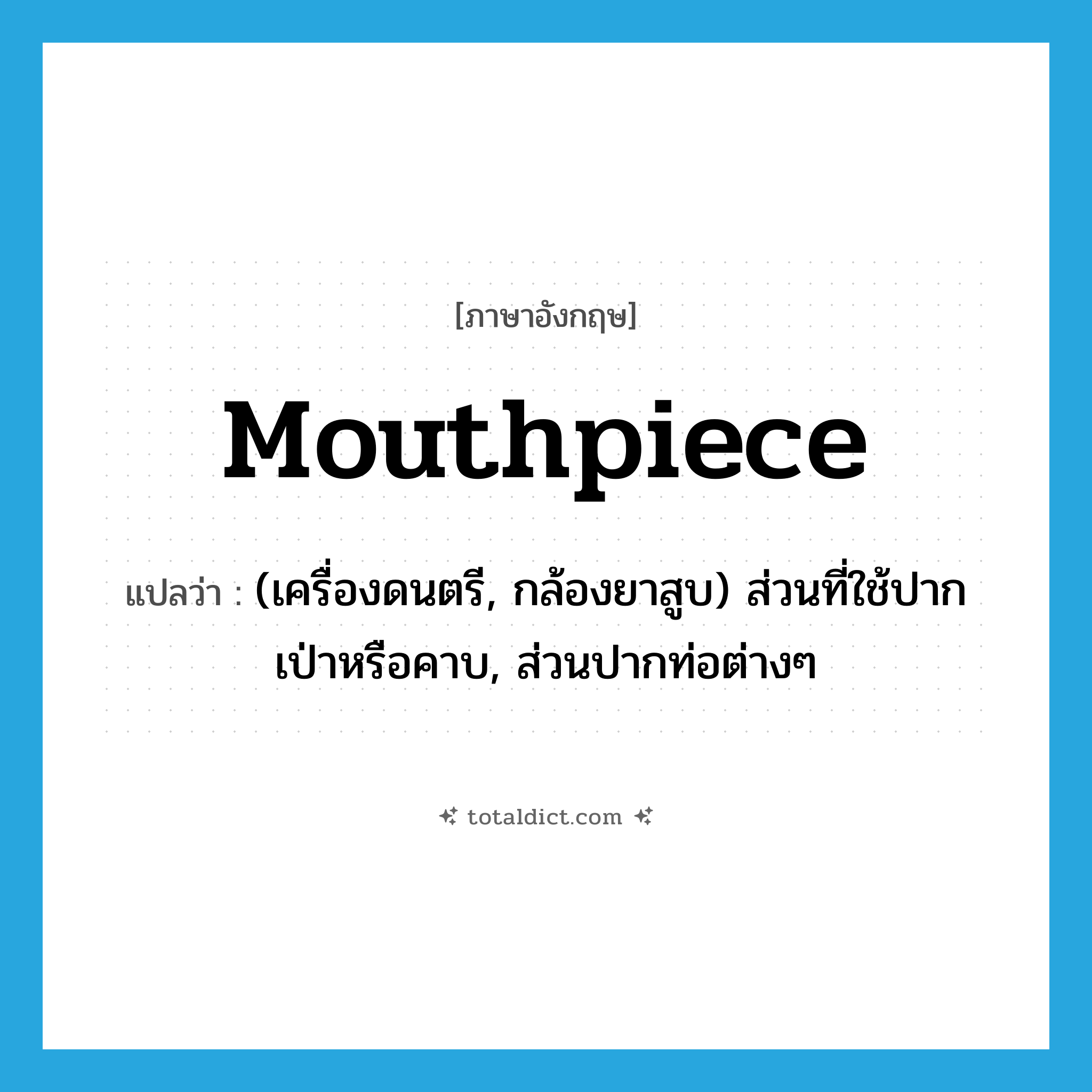 mouthpiece แปลว่า?, คำศัพท์ภาษาอังกฤษ mouthpiece แปลว่า (เครื่องดนตรี, กล้องยาสูบ) ส่วนที่ใช้ปากเป่าหรือคาบ, ส่วนปากท่อต่างๆ ประเภท N หมวด N