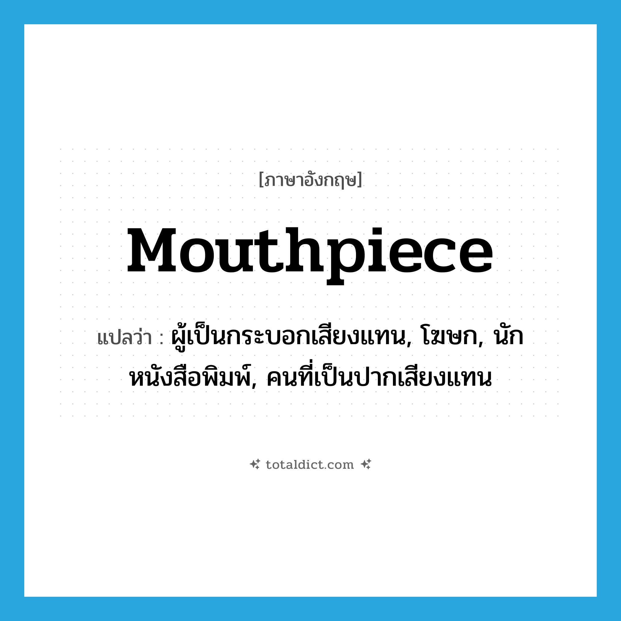 mouthpiece แปลว่า?, คำศัพท์ภาษาอังกฤษ mouthpiece แปลว่า ผู้เป็นกระบอกเสียงแทน, โฆษก, นักหนังสือพิมพ์, คนที่เป็นปากเสียงแทน ประเภท N หมวด N