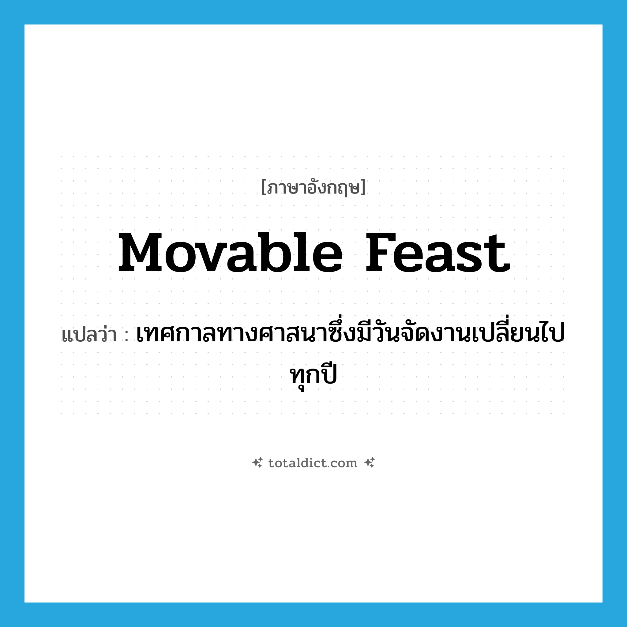 movable feast แปลว่า?, คำศัพท์ภาษาอังกฤษ movable feast แปลว่า เทศกาลทางศาสนาซึ่งมีวันจัดงานเปลี่ยนไปทุกปี ประเภท N หมวด N