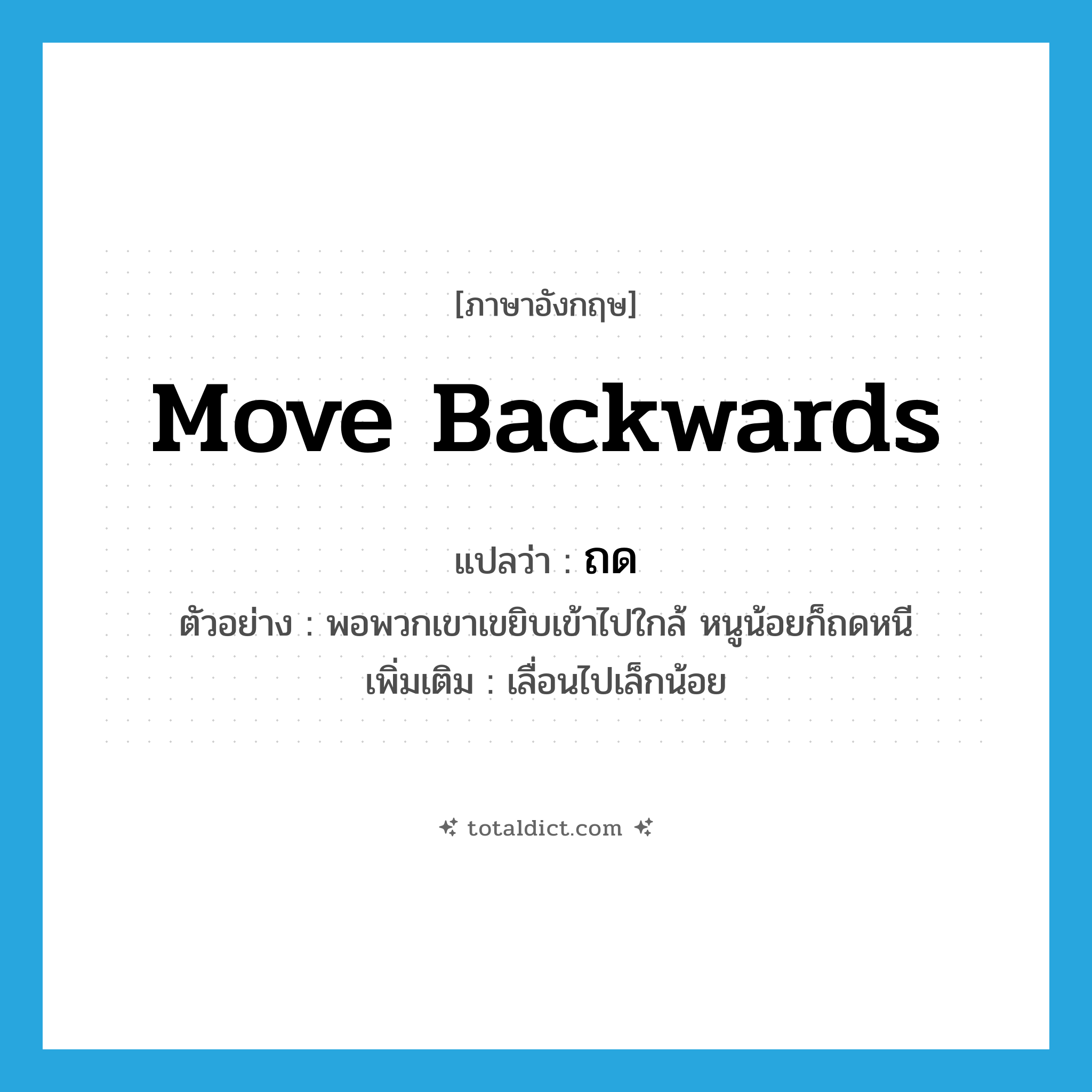 move backwards แปลว่า?, คำศัพท์ภาษาอังกฤษ move backwards แปลว่า ถด ประเภท V ตัวอย่าง พอพวกเขาเขยิบเข้าไปใกล้ หนูน้อยก็ถดหนี เพิ่มเติม เลื่อนไปเล็กน้อย หมวด V