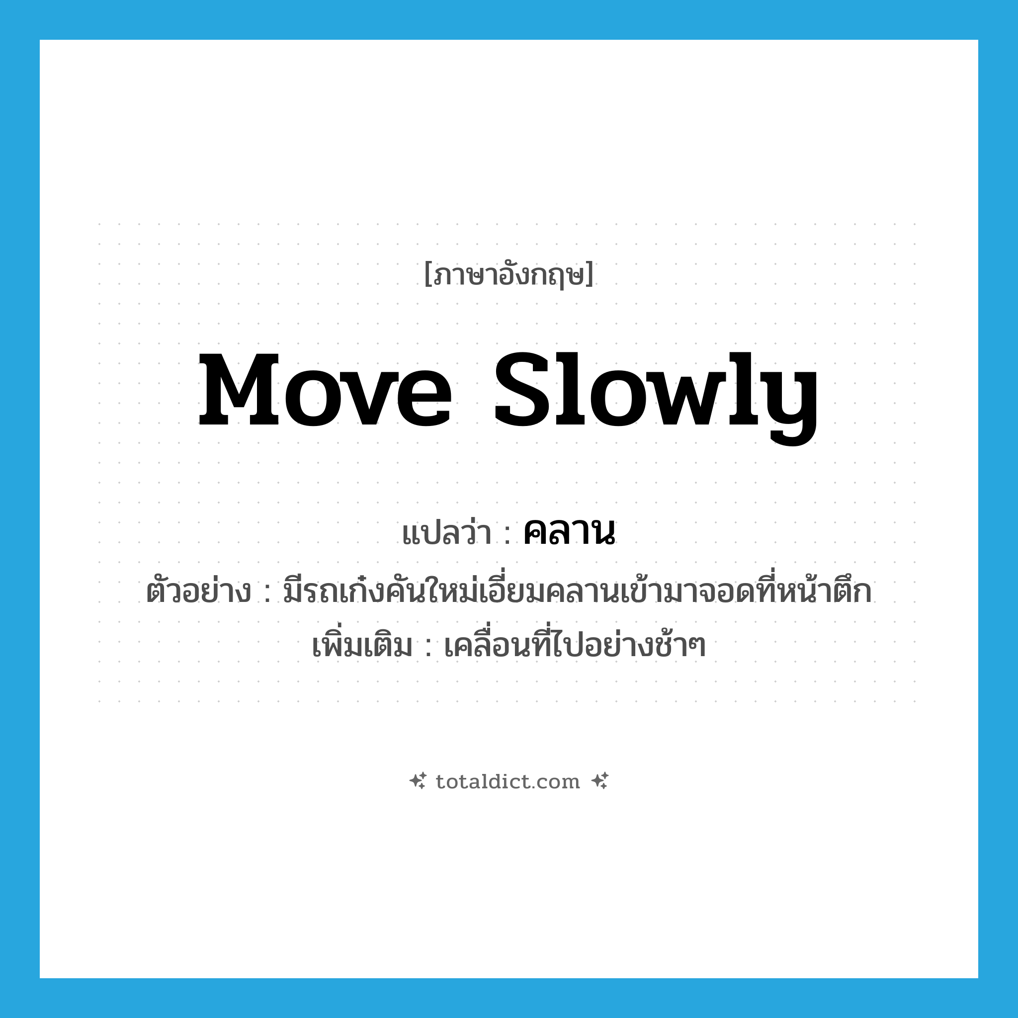 move slowly แปลว่า?, คำศัพท์ภาษาอังกฤษ move slowly แปลว่า คลาน ประเภท V ตัวอย่าง มีรถเก๋งคันใหม่เอี่ยมคลานเข้ามาจอดที่หน้าตึก เพิ่มเติม เคลื่อนที่ไปอย่างช้าๆ หมวด V