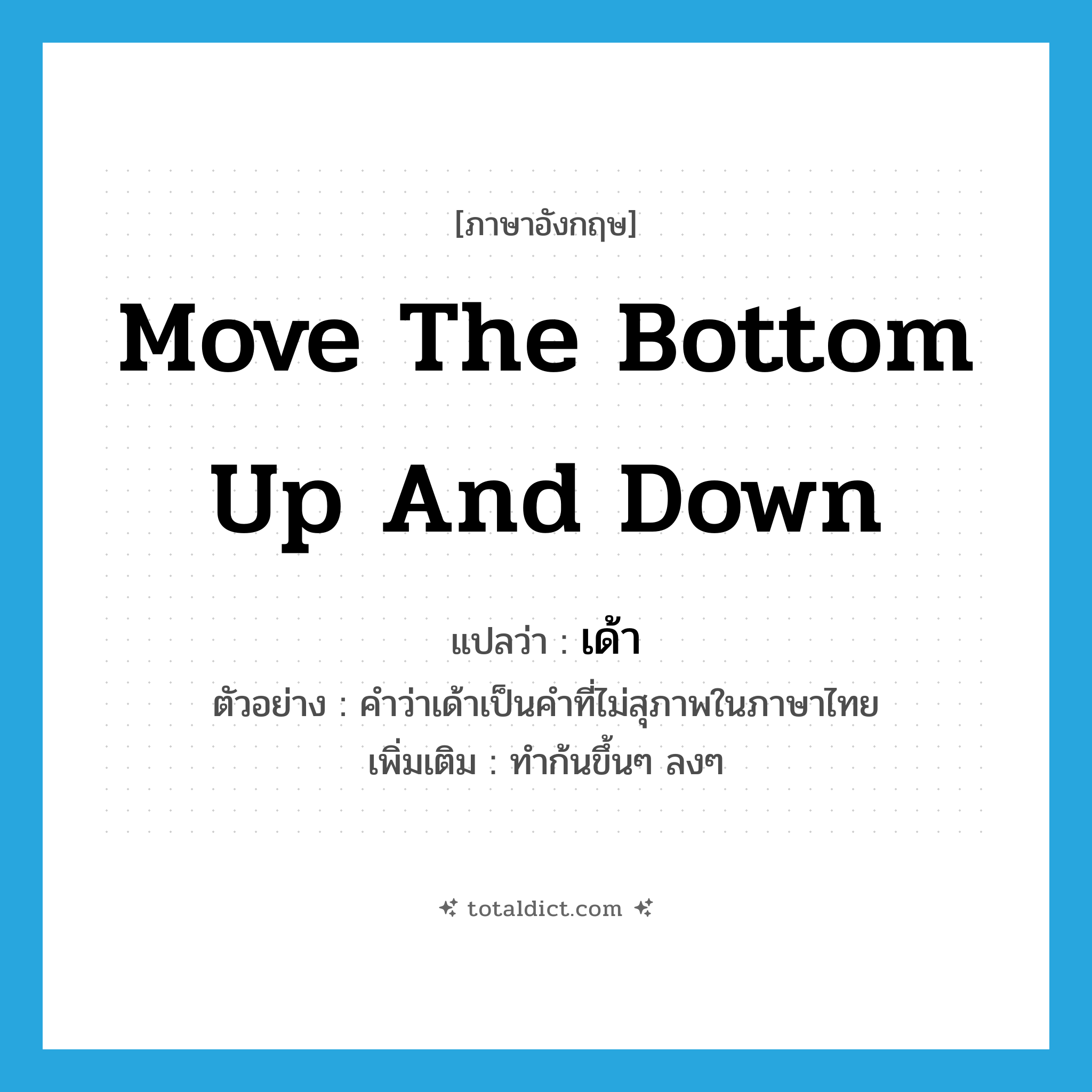 move the bottom up and down แปลว่า?, คำศัพท์ภาษาอังกฤษ move the bottom up and down แปลว่า เด้า ประเภท V ตัวอย่าง คำว่าเด้าเป็นคำที่ไม่สุภาพในภาษาไทย เพิ่มเติม ทำก้นขึ้นๆ ลงๆ หมวด V