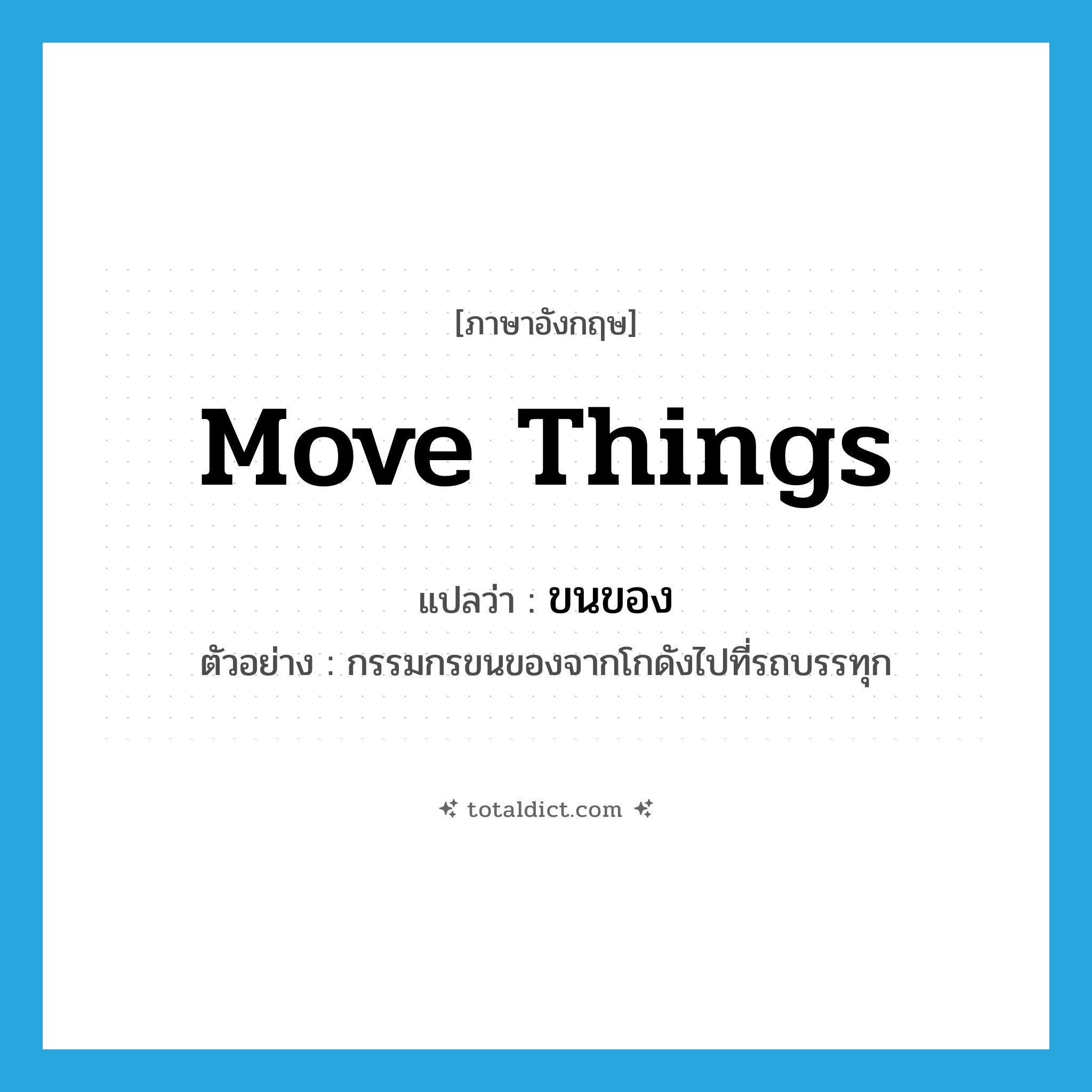 move things แปลว่า?, คำศัพท์ภาษาอังกฤษ move things แปลว่า ขนของ ประเภท V ตัวอย่าง กรรมกรขนของจากโกดังไปที่รถบรรทุก หมวด V