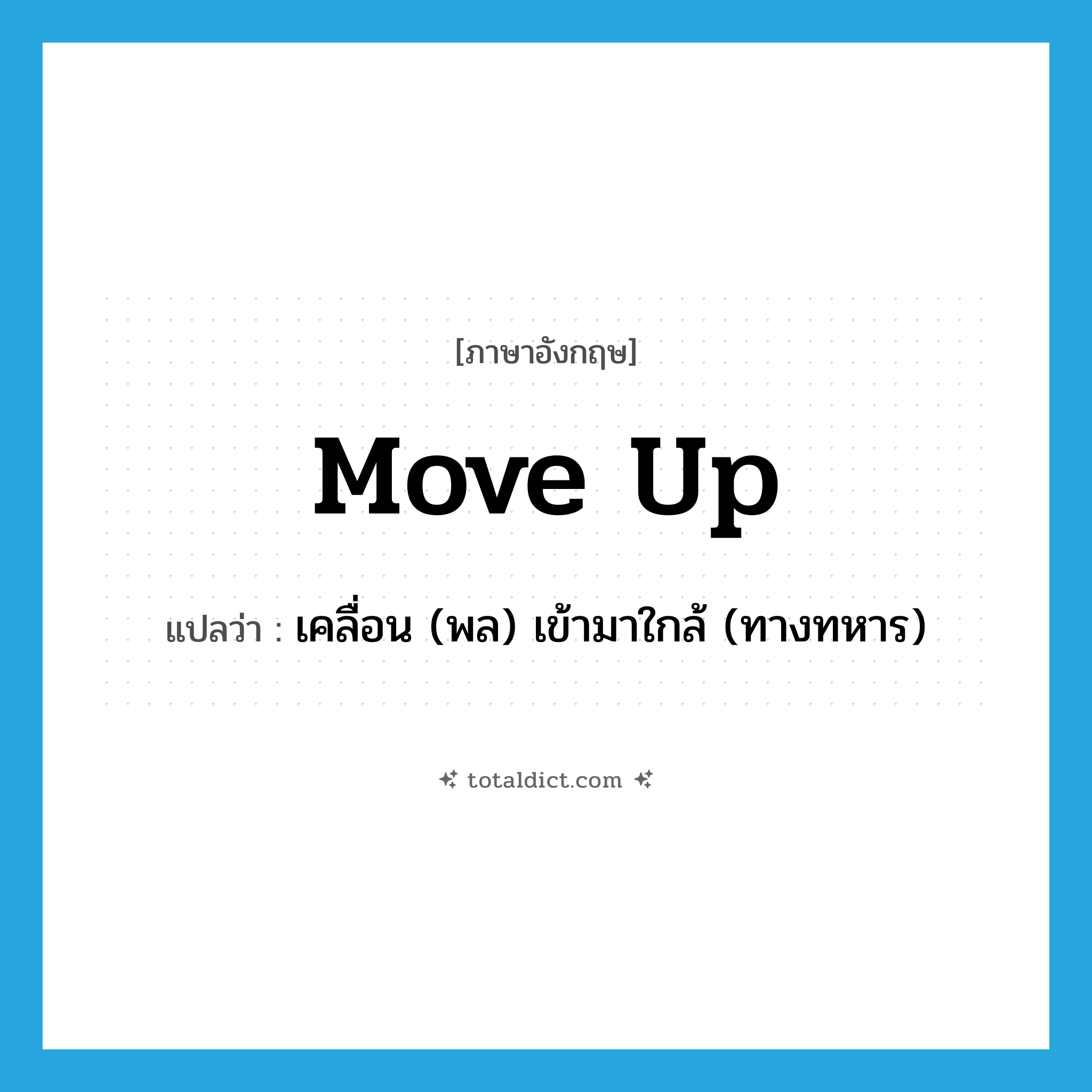 move up แปลว่า?, คำศัพท์ภาษาอังกฤษ move up แปลว่า เคลื่อน (พล) เข้ามาใกล้ (ทางทหาร) ประเภท PHRV หมวด PHRV
