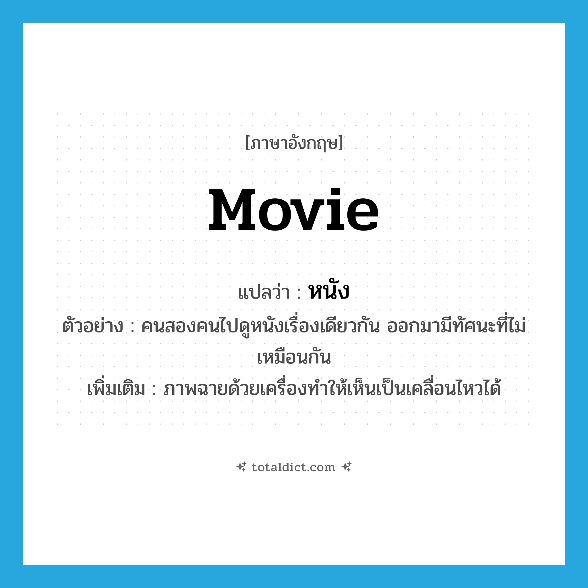 หนัง ภาษาอังกฤษ?, คำศัพท์ภาษาอังกฤษ หนัง แปลว่า movie ประเภท N ตัวอย่าง คนสองคนไปดูหนังเรื่องเดียวกัน ออกมามีทัศนะที่ไม่เหมือนกัน เพิ่มเติม ภาพฉายด้วยเครื่องทำให้เห็นเป็นเคลื่อนไหวได้ หมวด N