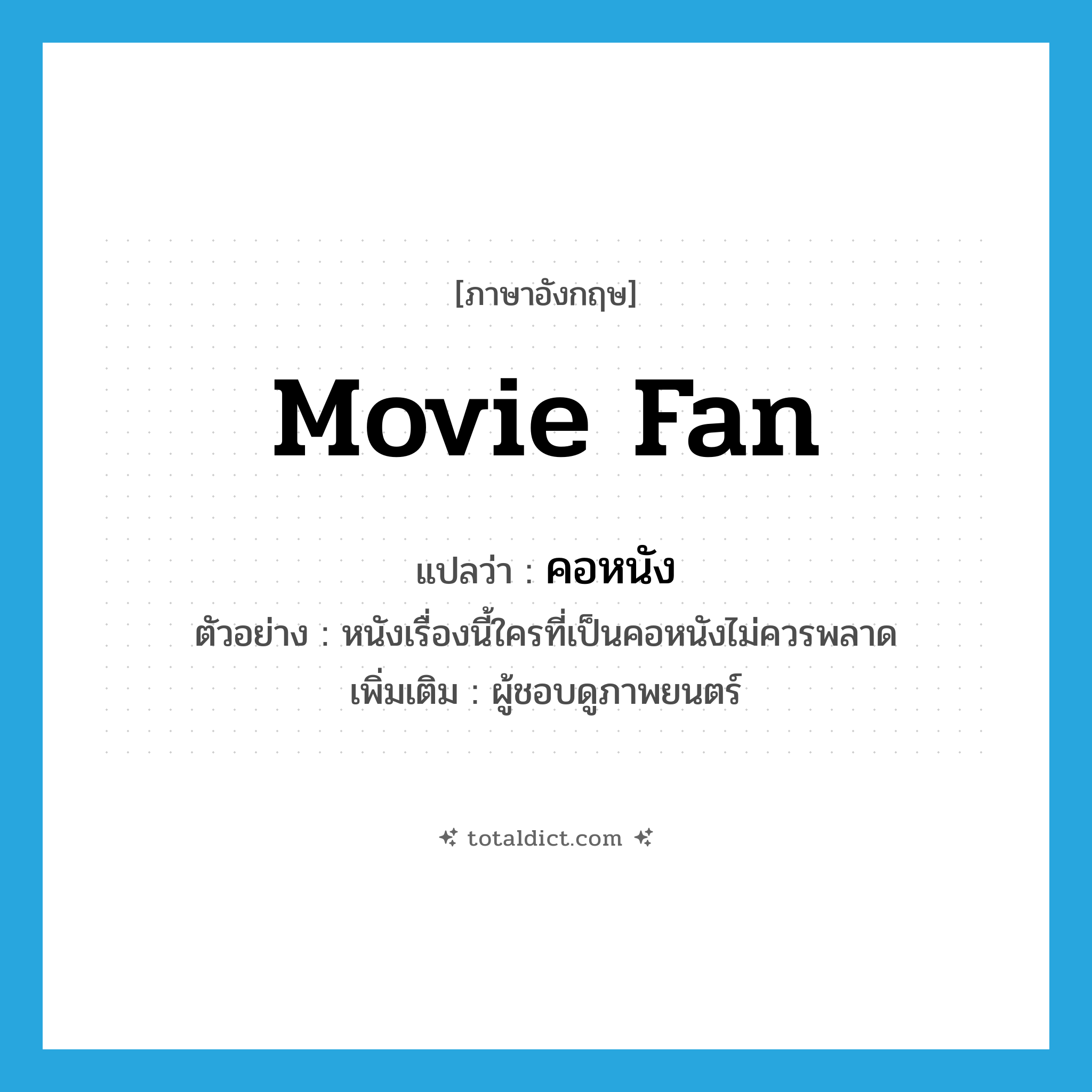 คอหนัง ภาษาอังกฤษ?, คำศัพท์ภาษาอังกฤษ คอหนัง แปลว่า movie fan ประเภท N ตัวอย่าง หนังเรื่องนี้ใครที่เป็นคอหนังไม่ควรพลาด เพิ่มเติม ผู้ชอบดูภาพยนตร์ หมวด N