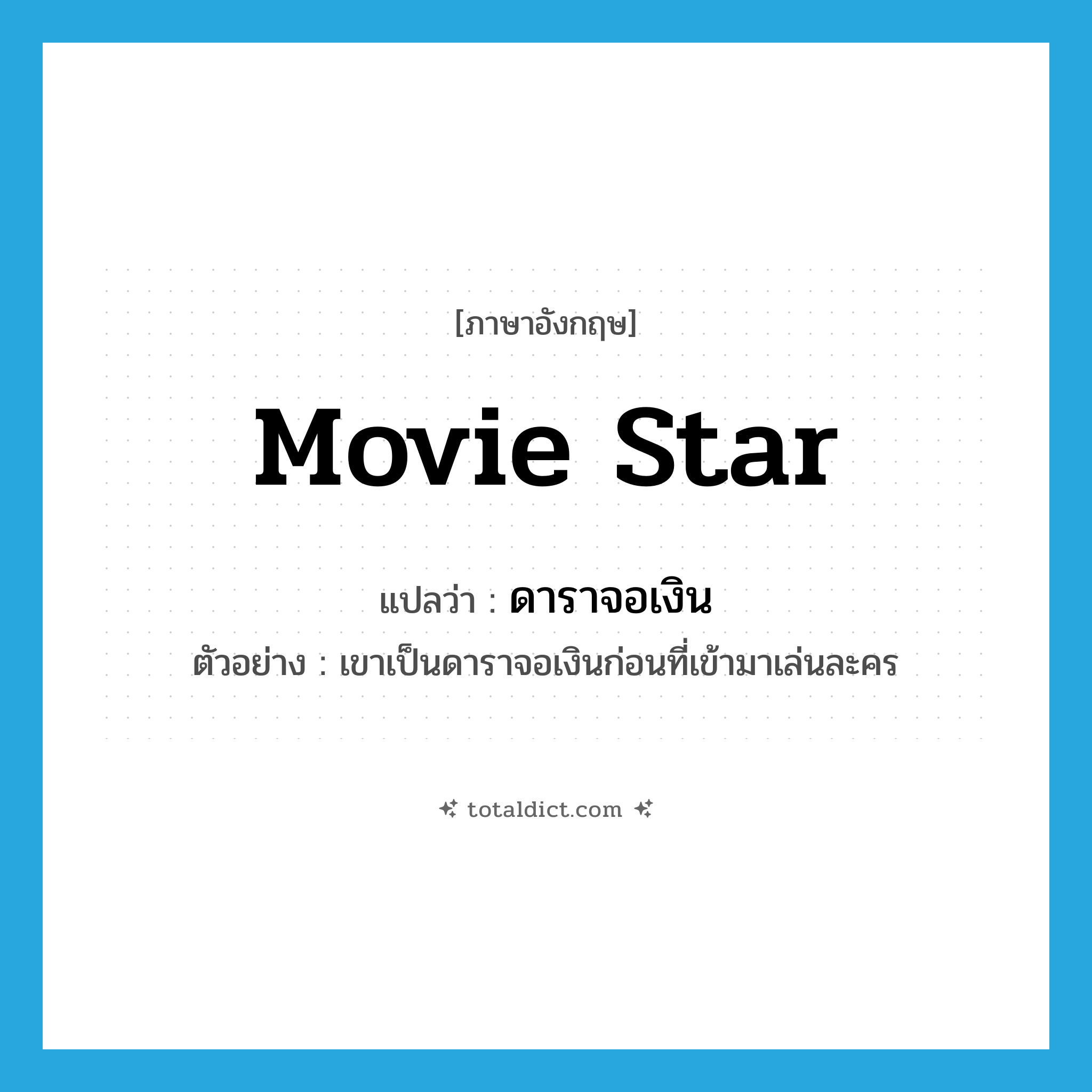 movie star แปลว่า?, คำศัพท์ภาษาอังกฤษ movie star แปลว่า ดาราจอเงิน ประเภท N ตัวอย่าง เขาเป็นดาราจอเงินก่อนที่เข้ามาเล่นละคร หมวด N
