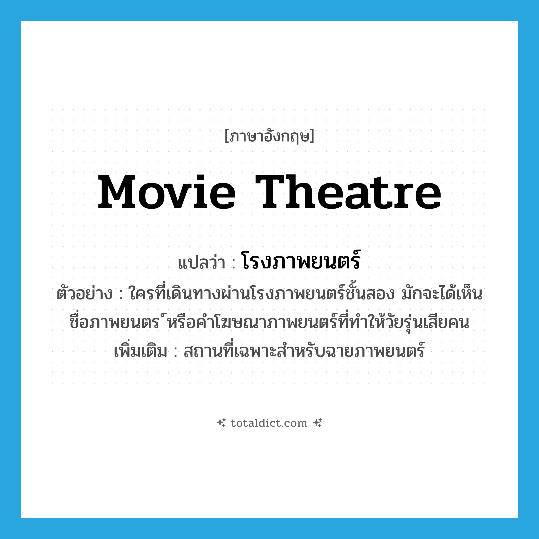 โรงภาพยนตร์ ภาษาอังกฤษ?, คำศัพท์ภาษาอังกฤษ โรงภาพยนตร์ แปลว่า movie theatre ประเภท N ตัวอย่าง ใครที่เดินทางผ่านโรงภาพยนตร์ชั้นสอง มักจะได้เห็นชื่อภาพยนตร ์หรือคำโฆษณาภาพยนตร์ที่ทำให้วัยรุ่นเสียคน เพิ่มเติม สถานที่เฉพาะสำหรับฉายภาพยนตร์ หมวด N