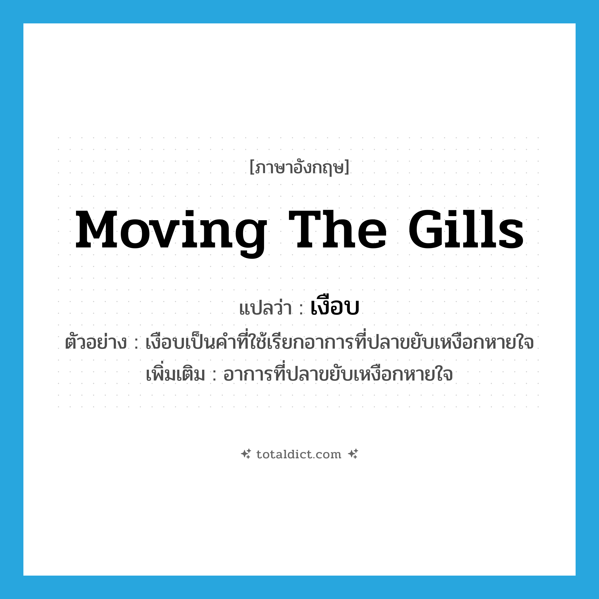 moving the gills แปลว่า?, คำศัพท์ภาษาอังกฤษ moving the gills แปลว่า เงือบ ประเภท N ตัวอย่าง เงือบเป็นคำที่ใช้เรียกอาการที่ปลาขยับเหงือกหายใจ เพิ่มเติม อาการที่ปลาขยับเหงือกหายใจ หมวด N