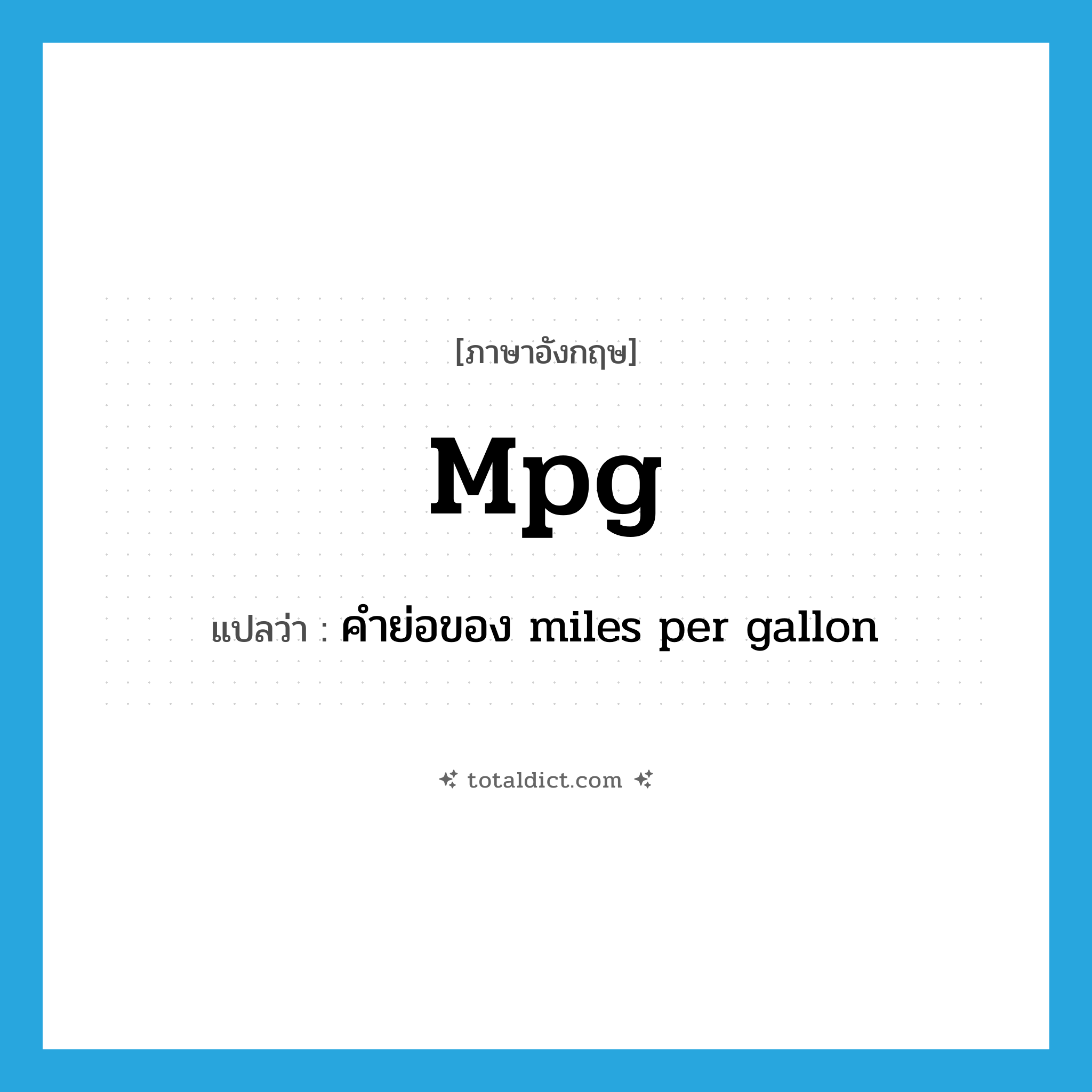 mpg แปลว่า?, คำศัพท์ภาษาอังกฤษ mpg แปลว่า คำย่อของ miles per gallon ประเภท ABBR หมวด ABBR