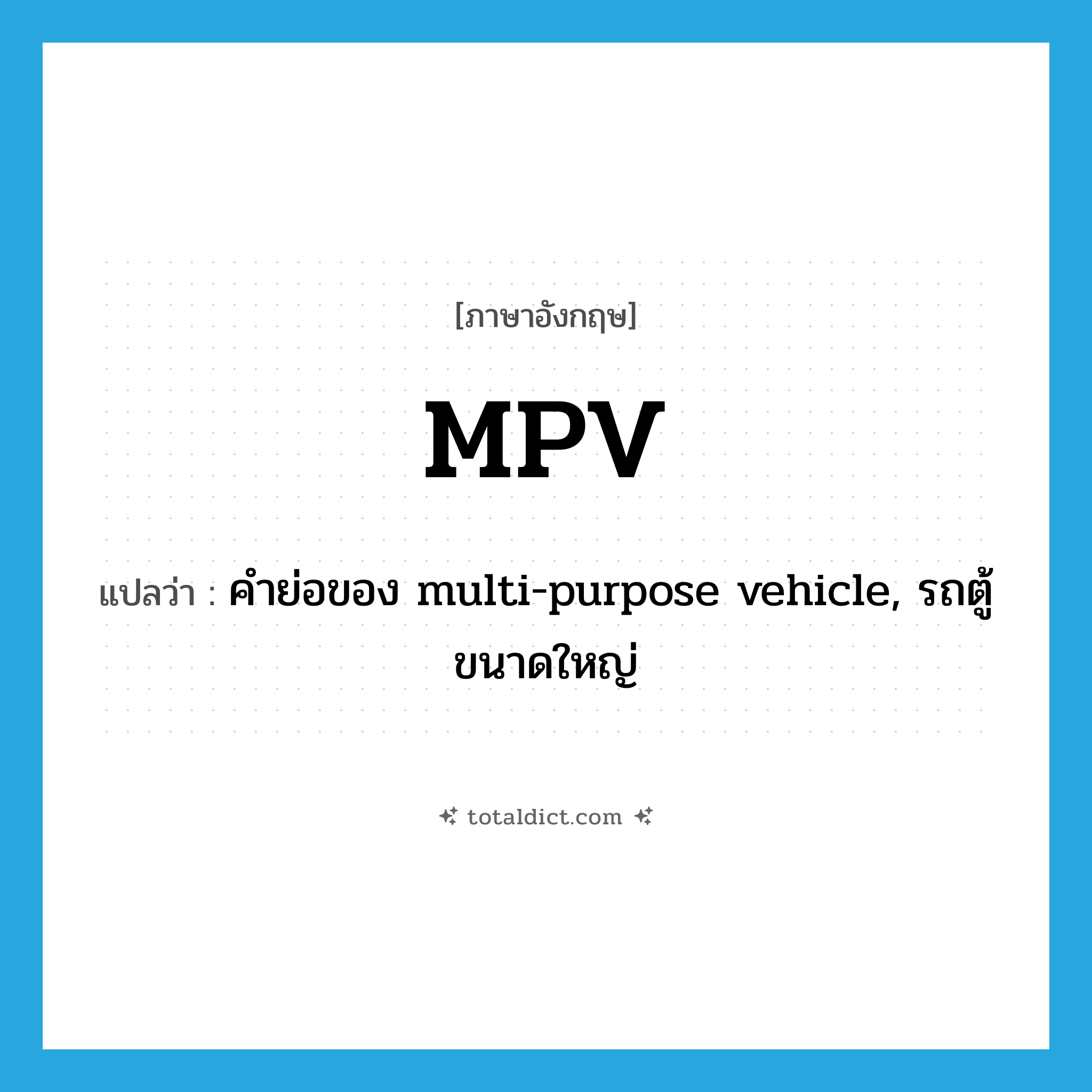 MPV แปลว่า?, คำศัพท์ภาษาอังกฤษ MPV แปลว่า คำย่อของ multi-purpose vehicle, รถตู้ขนาดใหญ่ ประเภท ABBR หมวด ABBR