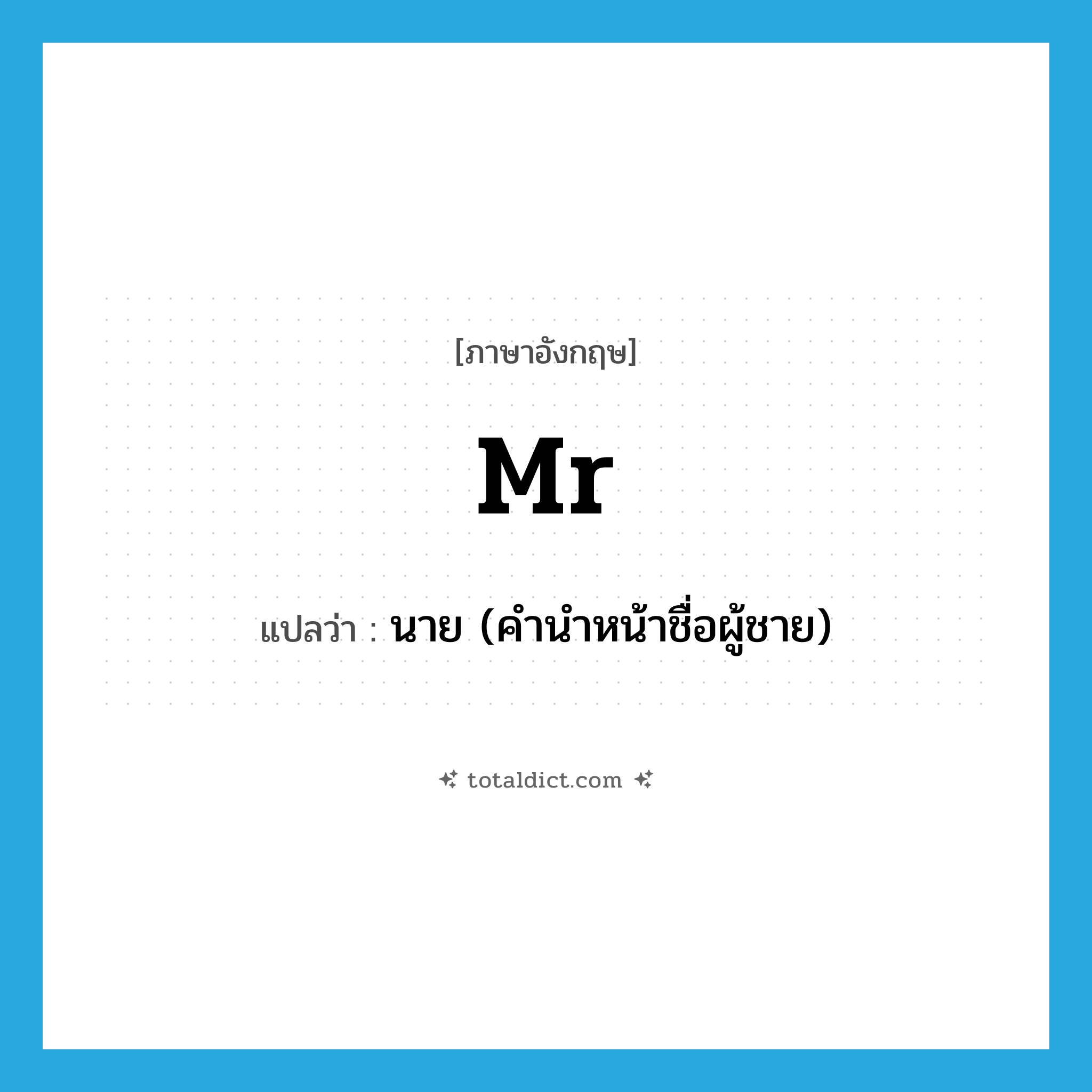 Mr แปลว่า?, คำศัพท์ภาษาอังกฤษ Mr แปลว่า นาย (คำนำหน้าชื่อผู้ชาย) ประเภท ABBR หมวด ABBR