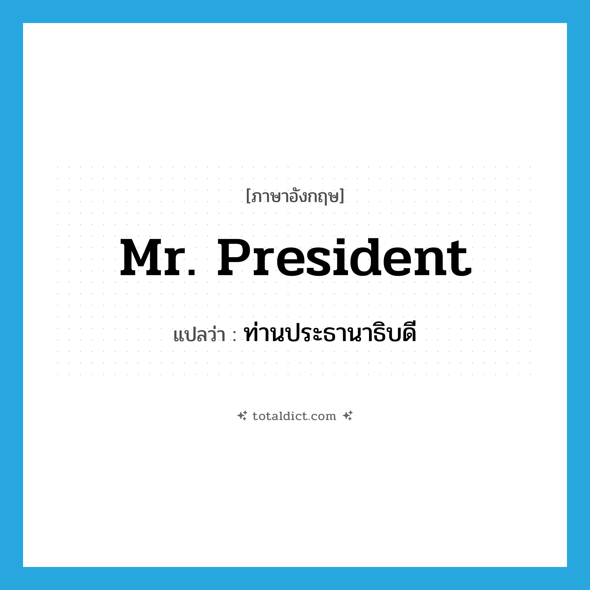 Mr. President แปลว่า?, คำศัพท์ภาษาอังกฤษ Mr. President แปลว่า ท่านประธานาธิบดี ประเภท N หมวด N