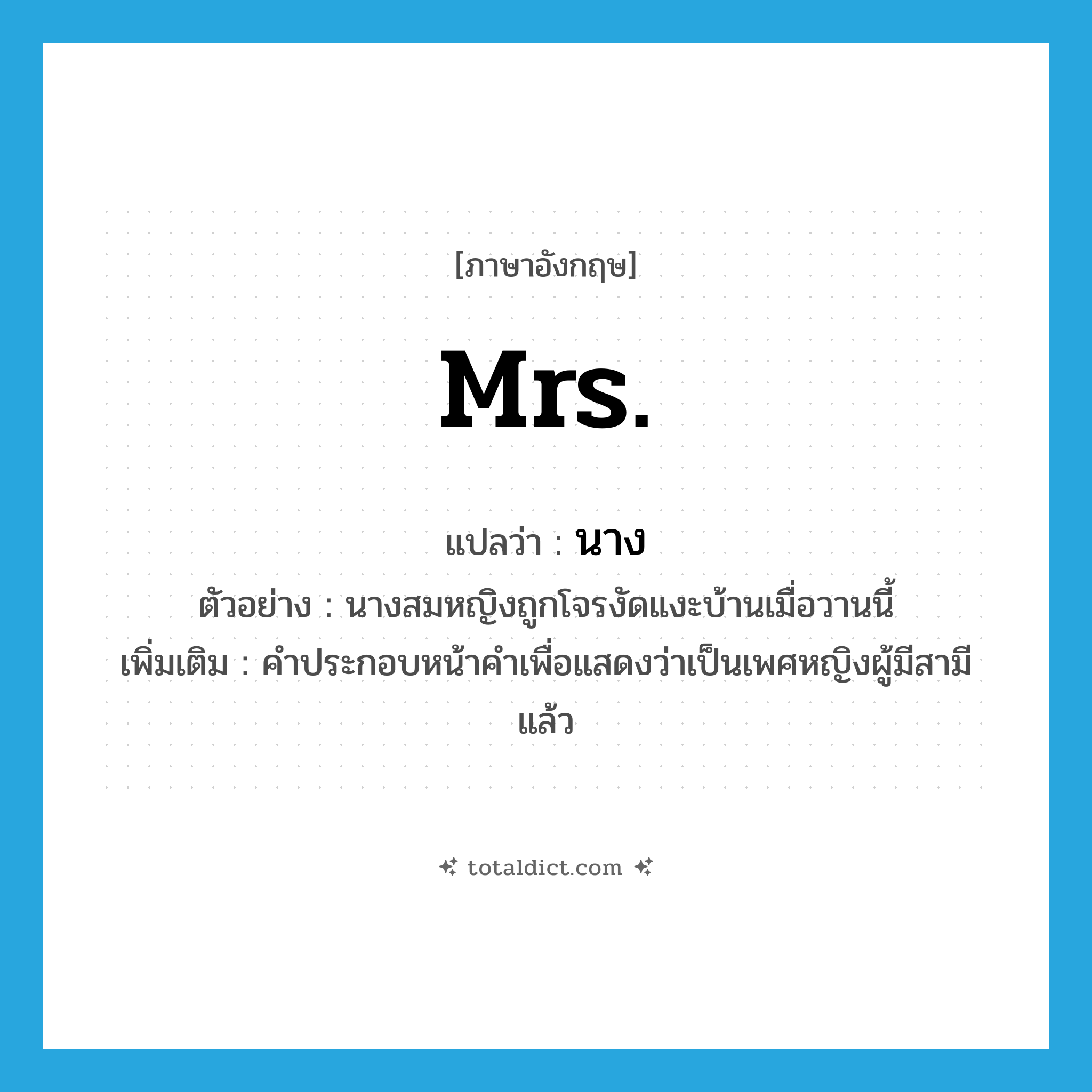 นาง ภาษาอังกฤษ?, คำศัพท์ภาษาอังกฤษ นาง แปลว่า Mrs. ประเภท N ตัวอย่าง นางสมหญิงถูกโจรงัดแงะบ้านเมื่อวานนี้ เพิ่มเติม คำประกอบหน้าคำเพื่อแสดงว่าเป็นเพศหญิงผู้มีสามีแล้ว หมวด N