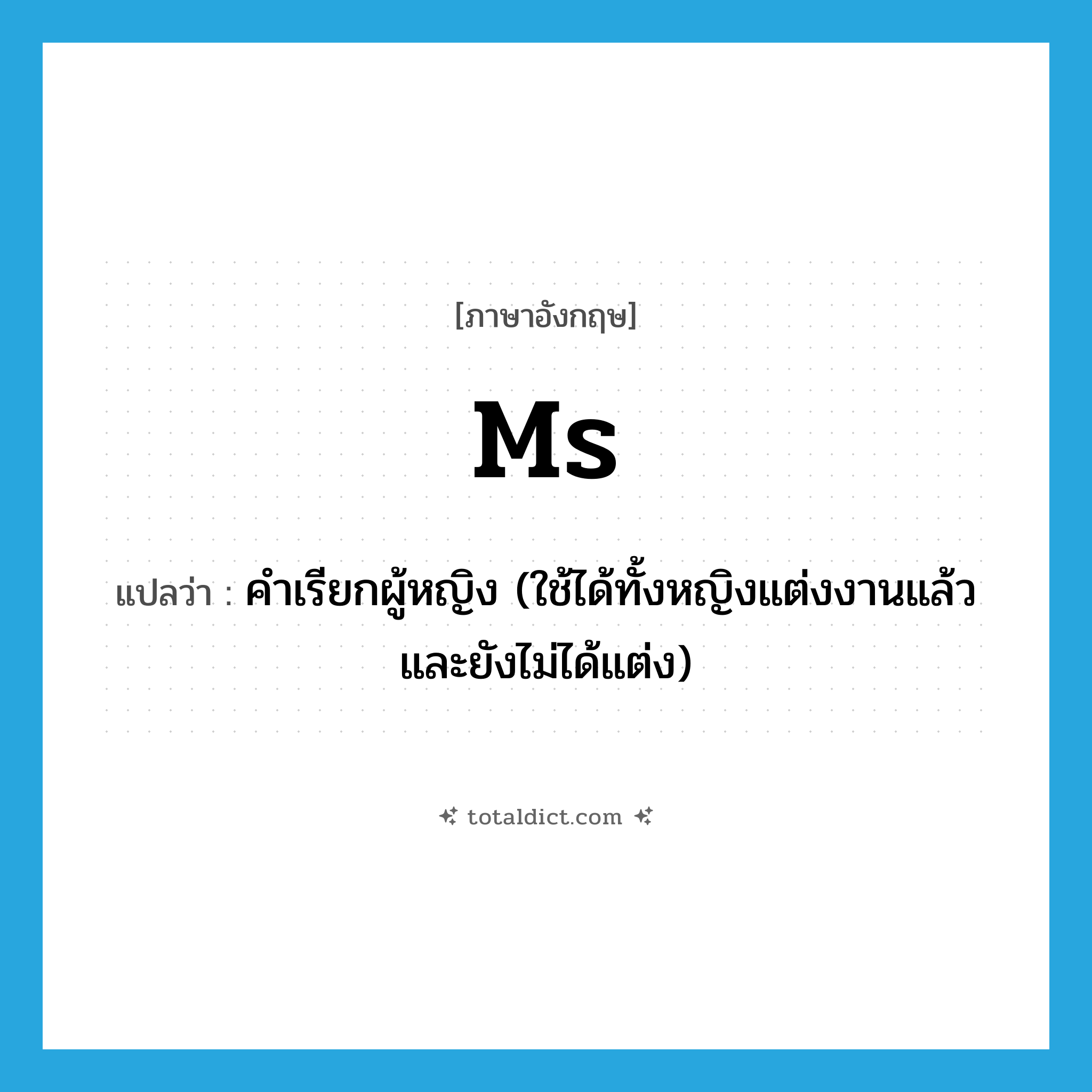 Ms แปลว่า?, คำศัพท์ภาษาอังกฤษ Ms แปลว่า คำเรียกผู้หญิง (ใช้ได้ทั้งหญิงแต่งงานแล้วและยังไม่ได้แต่ง) ประเภท ABBR หมวด ABBR