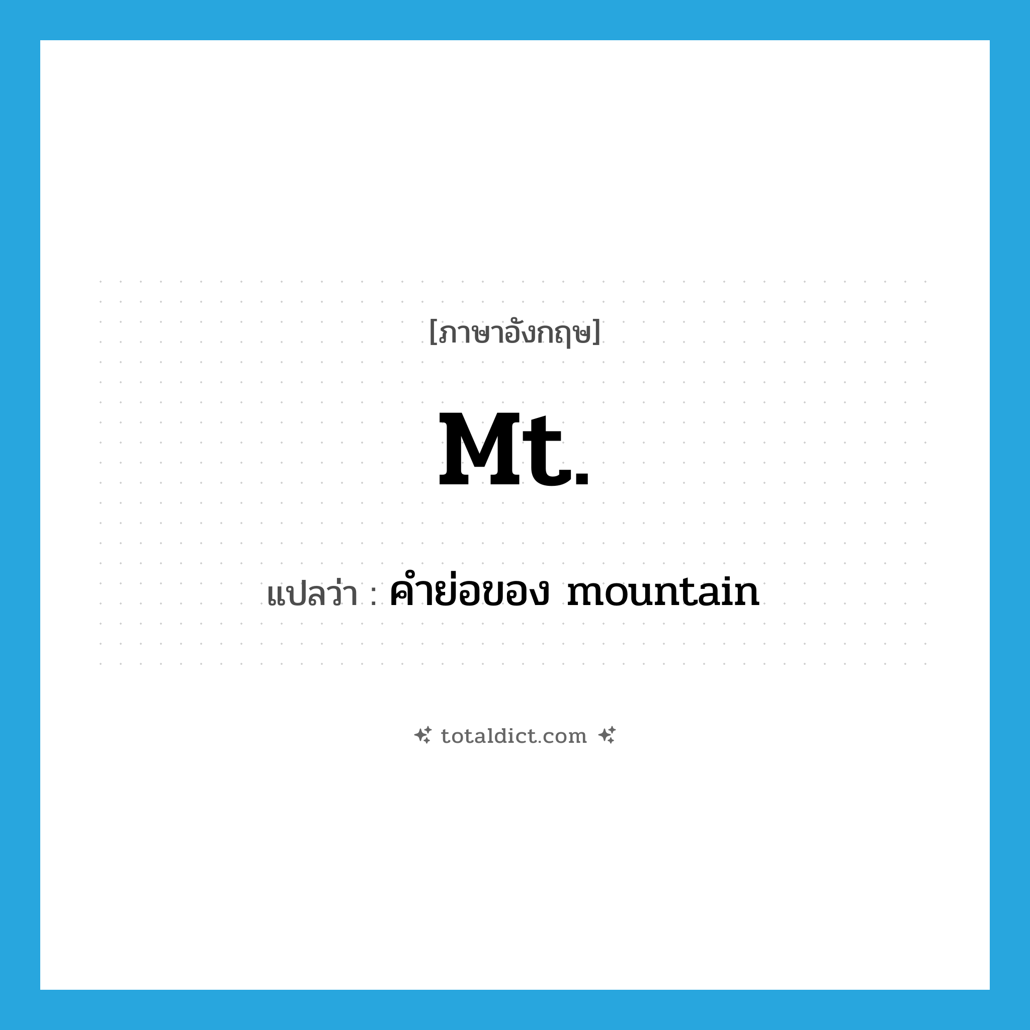 Mt. แปลว่า?, คำศัพท์ภาษาอังกฤษ Mt. แปลว่า คำย่อของ mountain ประเภท ABBR หมวด ABBR