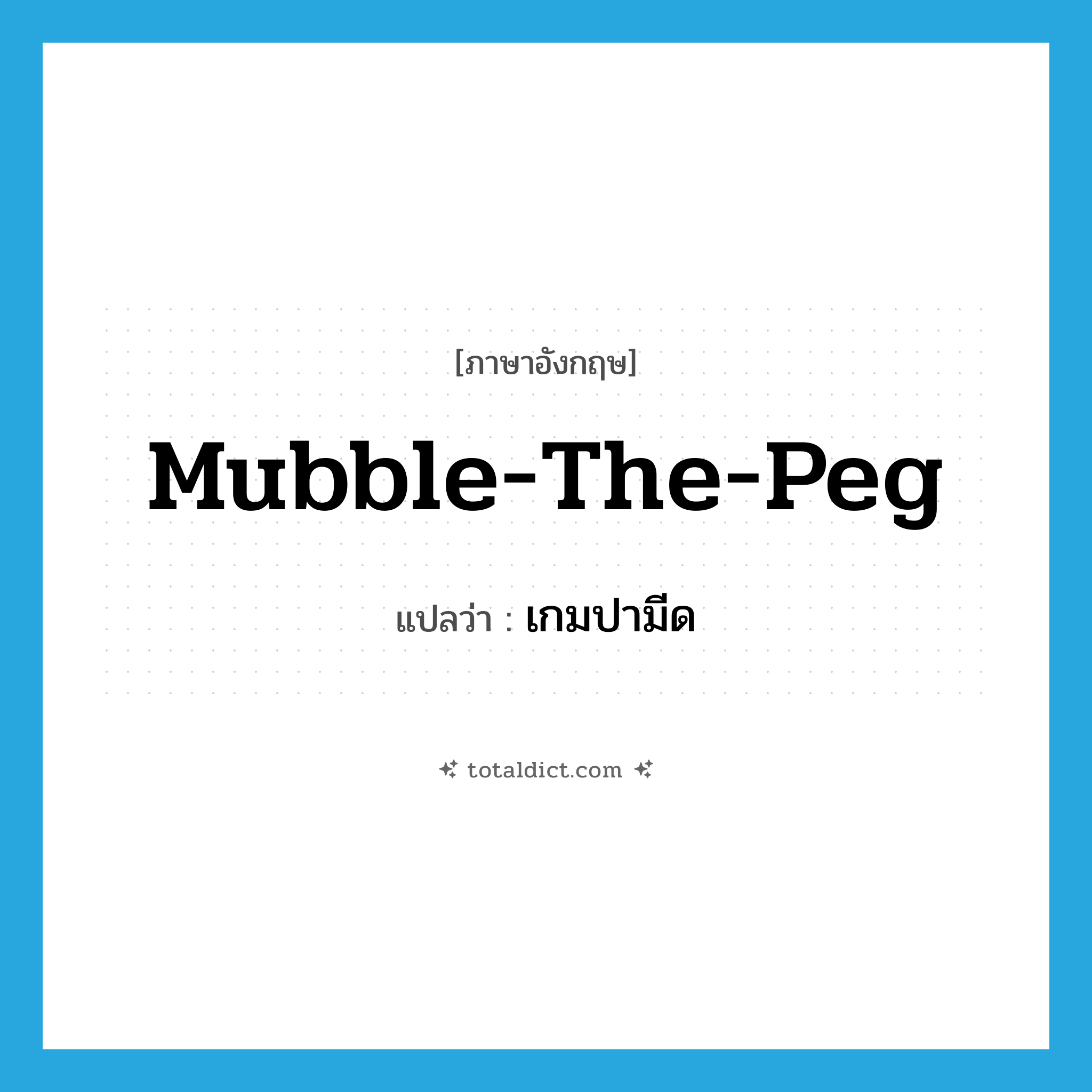 mubble-the-peg แปลว่า?, คำศัพท์ภาษาอังกฤษ mubble-the-peg แปลว่า เกมปามีด ประเภท N หมวด N