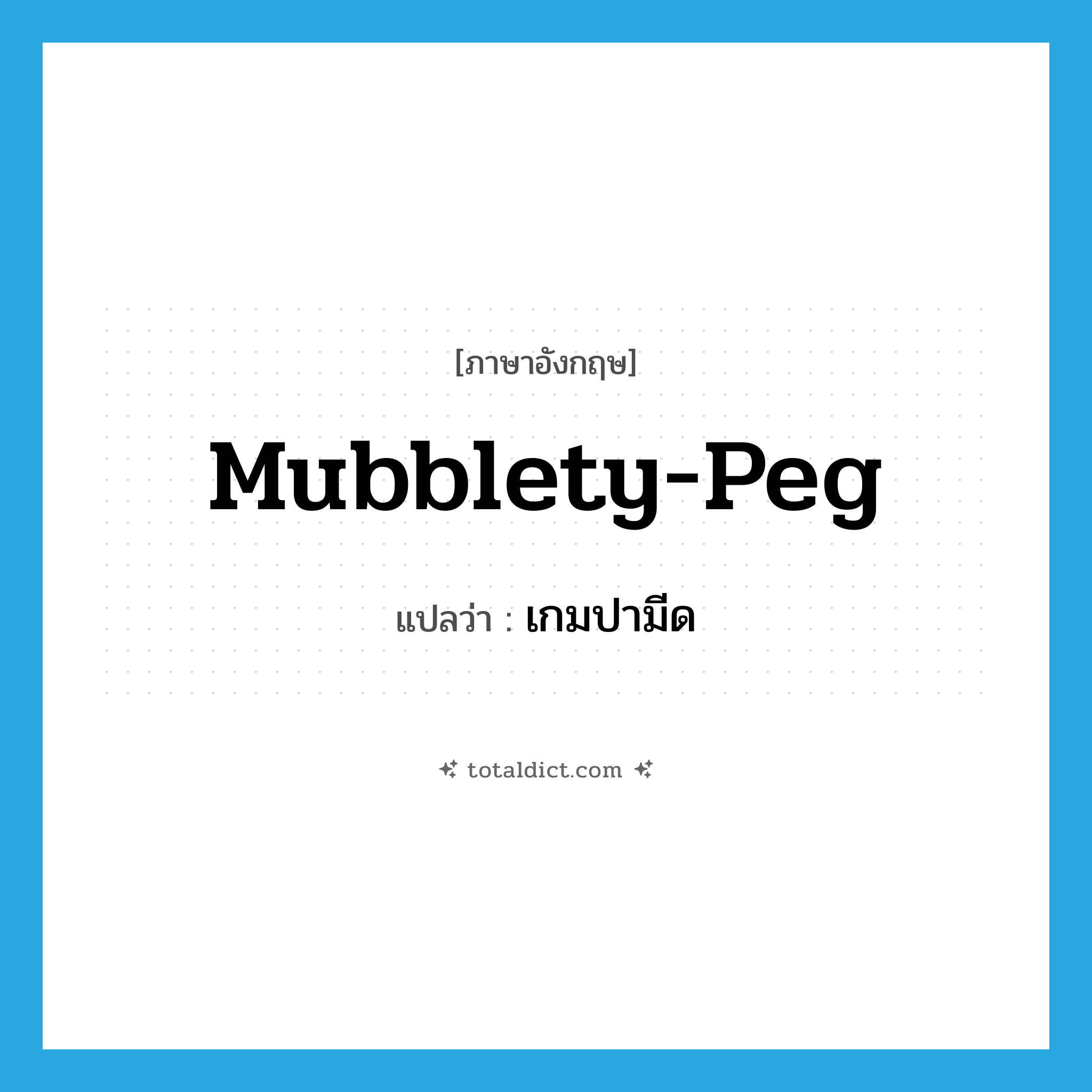mubblety-peg แปลว่า?, คำศัพท์ภาษาอังกฤษ mubblety-peg แปลว่า เกมปามีด ประเภท N หมวด N