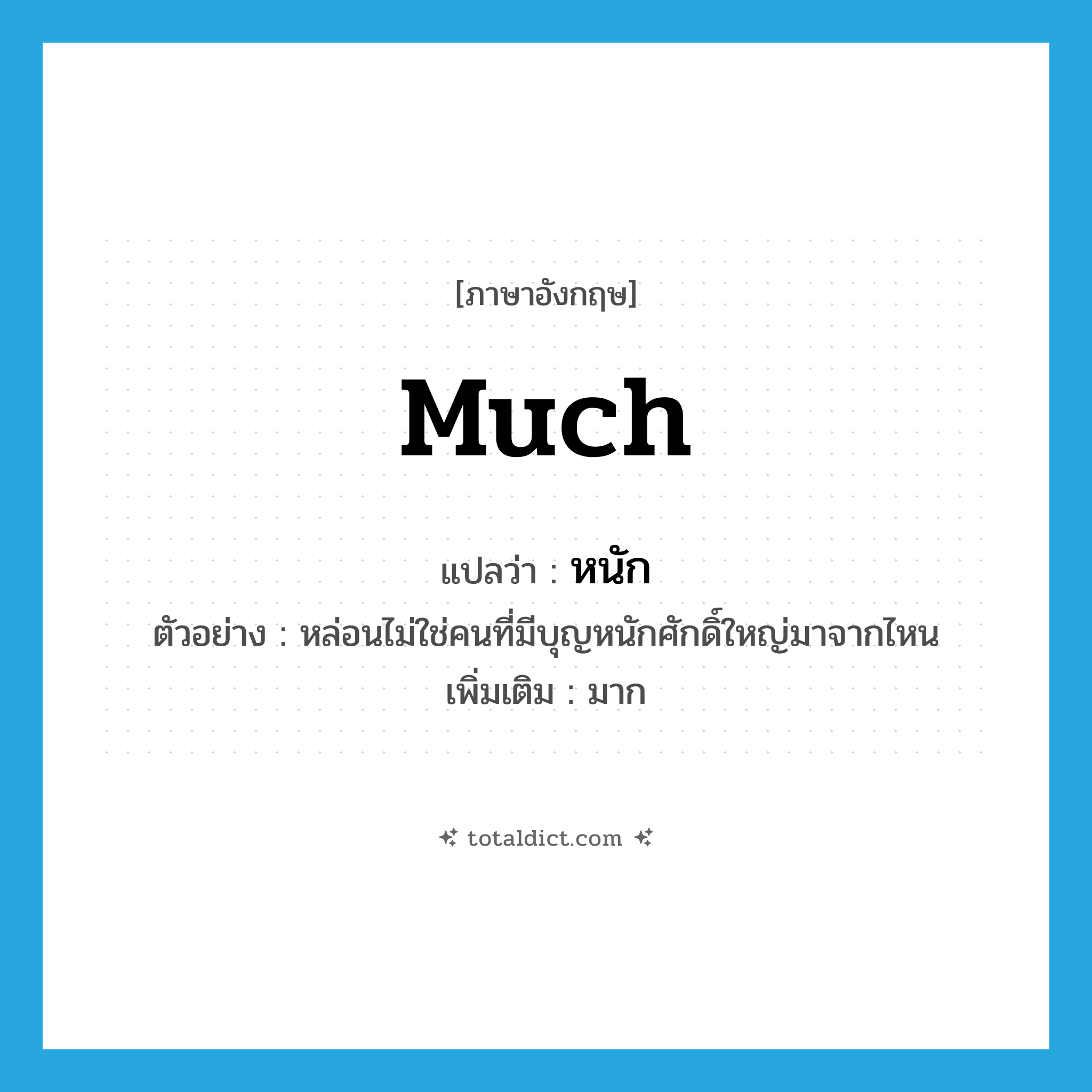 หนัก ภาษาอังกฤษ?, คำศัพท์ภาษาอังกฤษ หนัก แปลว่า much ประเภท ADJ ตัวอย่าง หล่อนไม่ใช่คนที่มีบุญหนักศักดิ์ใหญ่มาจากไหน เพิ่มเติม มาก หมวด ADJ