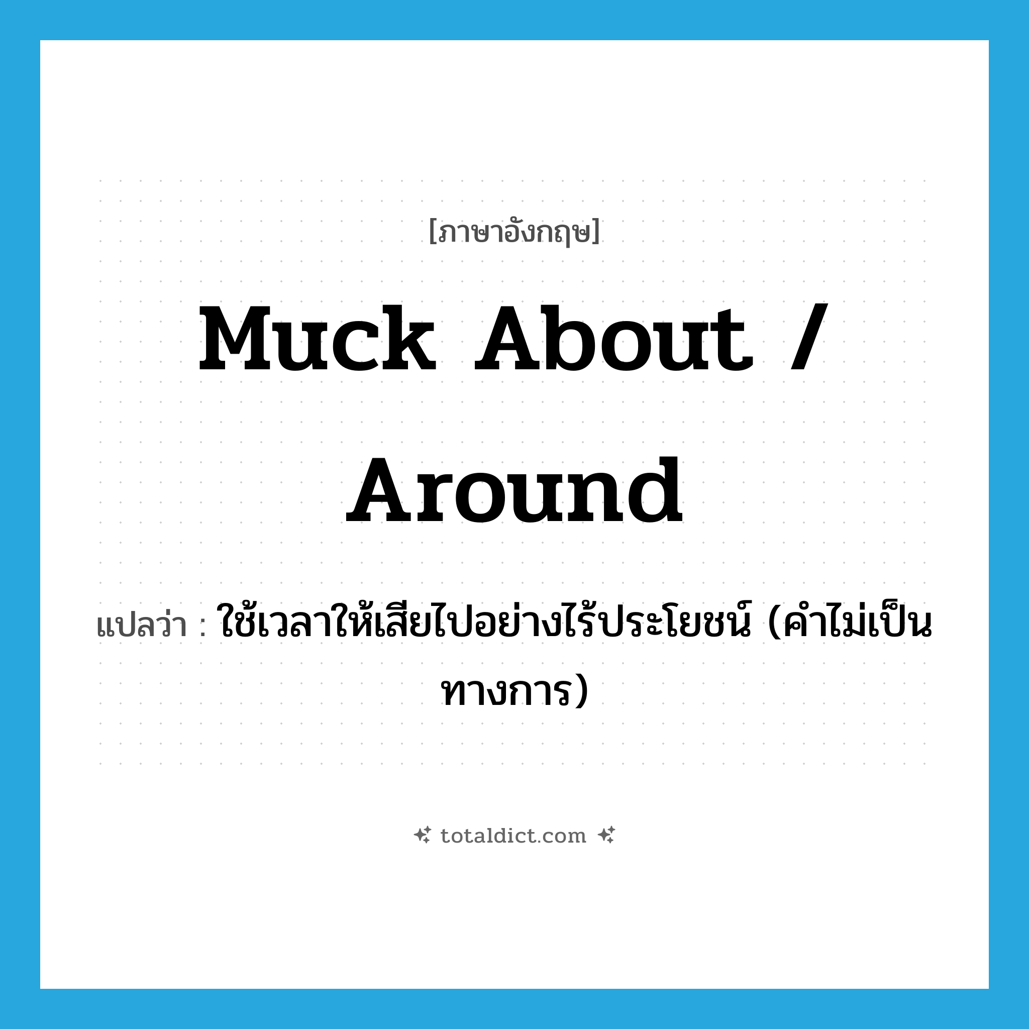 muck about / around แปลว่า?, คำศัพท์ภาษาอังกฤษ muck about / around แปลว่า ใช้เวลาให้เสียไปอย่างไร้ประโยชน์ (คำไม่เป็นทางการ) ประเภท PHRV หมวด PHRV