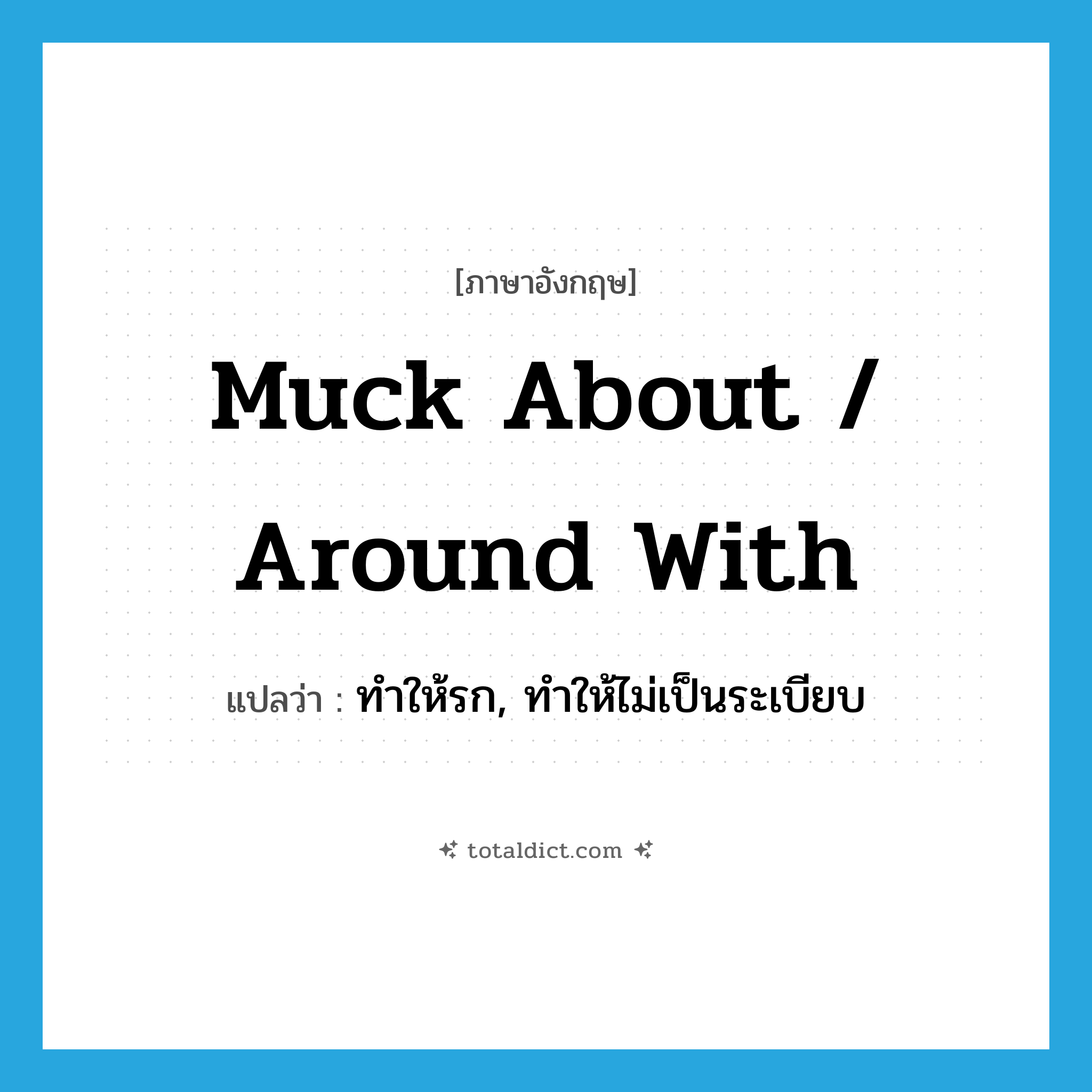 muck about / around with แปลว่า?, คำศัพท์ภาษาอังกฤษ muck about / around with แปลว่า ทำให้รก, ทำให้ไม่เป็นระเบียบ ประเภท PHRV หมวด PHRV