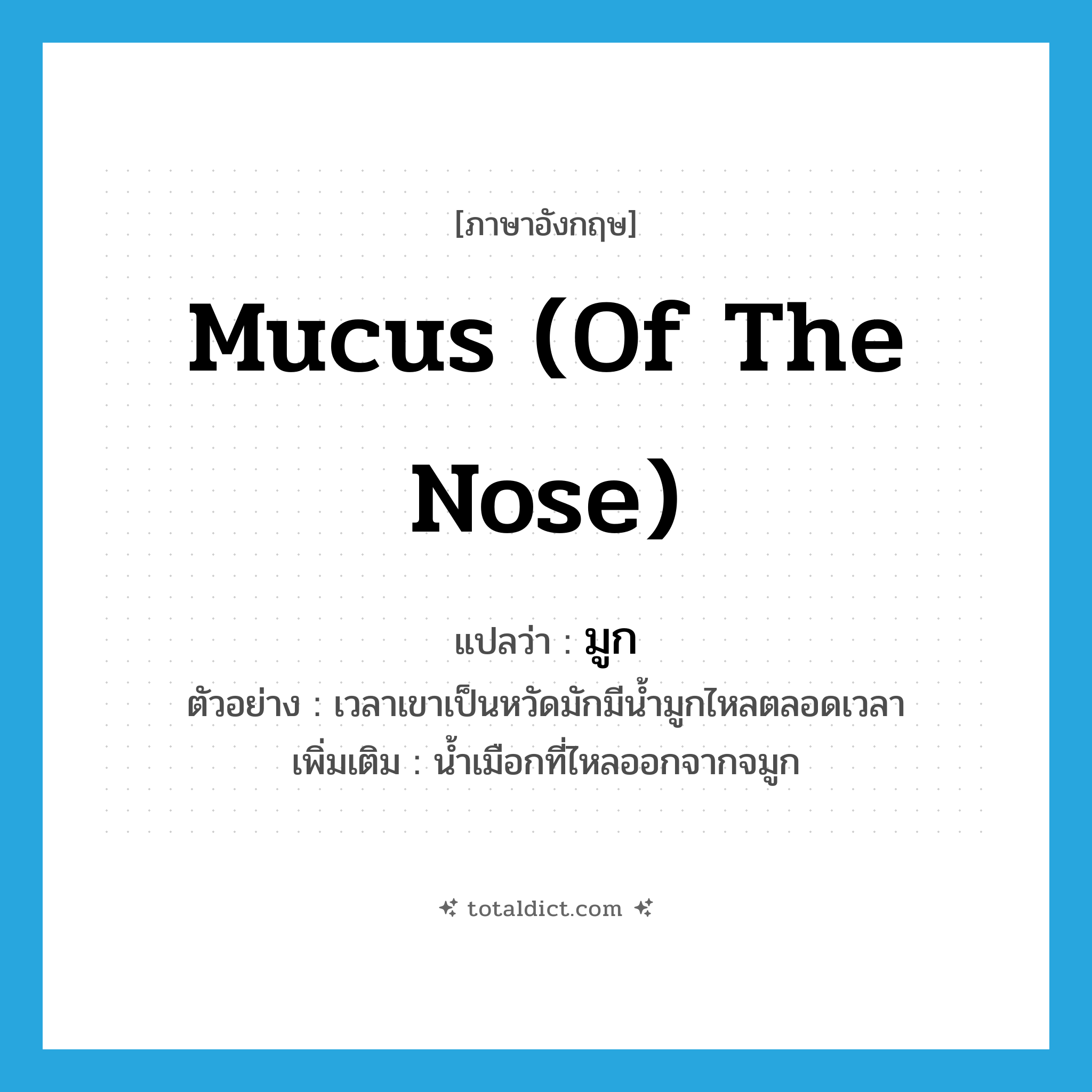 mucus (of the nose) แปลว่า?, คำศัพท์ภาษาอังกฤษ mucus (of the nose) แปลว่า มูก ประเภท N ตัวอย่าง เวลาเขาเป็นหวัดมักมีน้ำมูกไหลตลอดเวลา เพิ่มเติม น้ำเมือกที่ไหลออกจากจมูก หมวด N