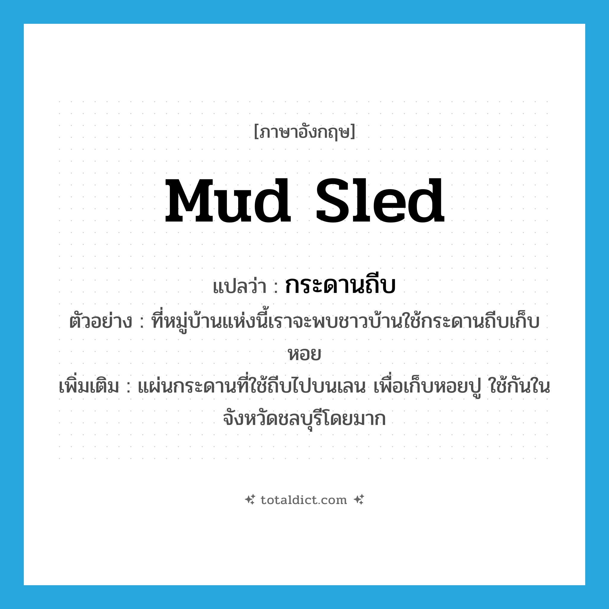 mud sled แปลว่า?, คำศัพท์ภาษาอังกฤษ mud sled แปลว่า กระดานถีบ ประเภท N ตัวอย่าง ที่หมู่บ้านแห่งนี้เราจะพบชาวบ้านใช้กระดานถีบเก็บหอย เพิ่มเติม แผ่นกระดานที่ใช้ถีบไปบนเลน เพื่อเก็บหอยปู ใช้กันในจังหวัดชลบุรีโดยมาก หมวด N