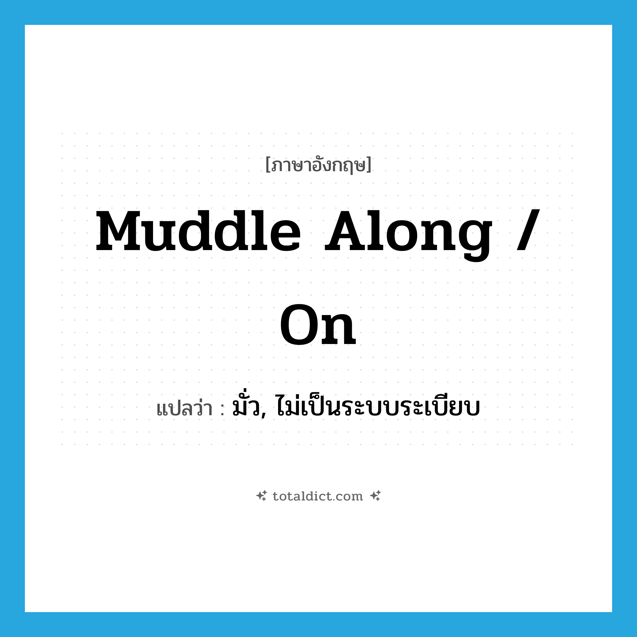 muddle along / on แปลว่า?, คำศัพท์ภาษาอังกฤษ muddle along / on แปลว่า มั่ว, ไม่เป็นระบบระเบียบ ประเภท PHRV หมวด PHRV