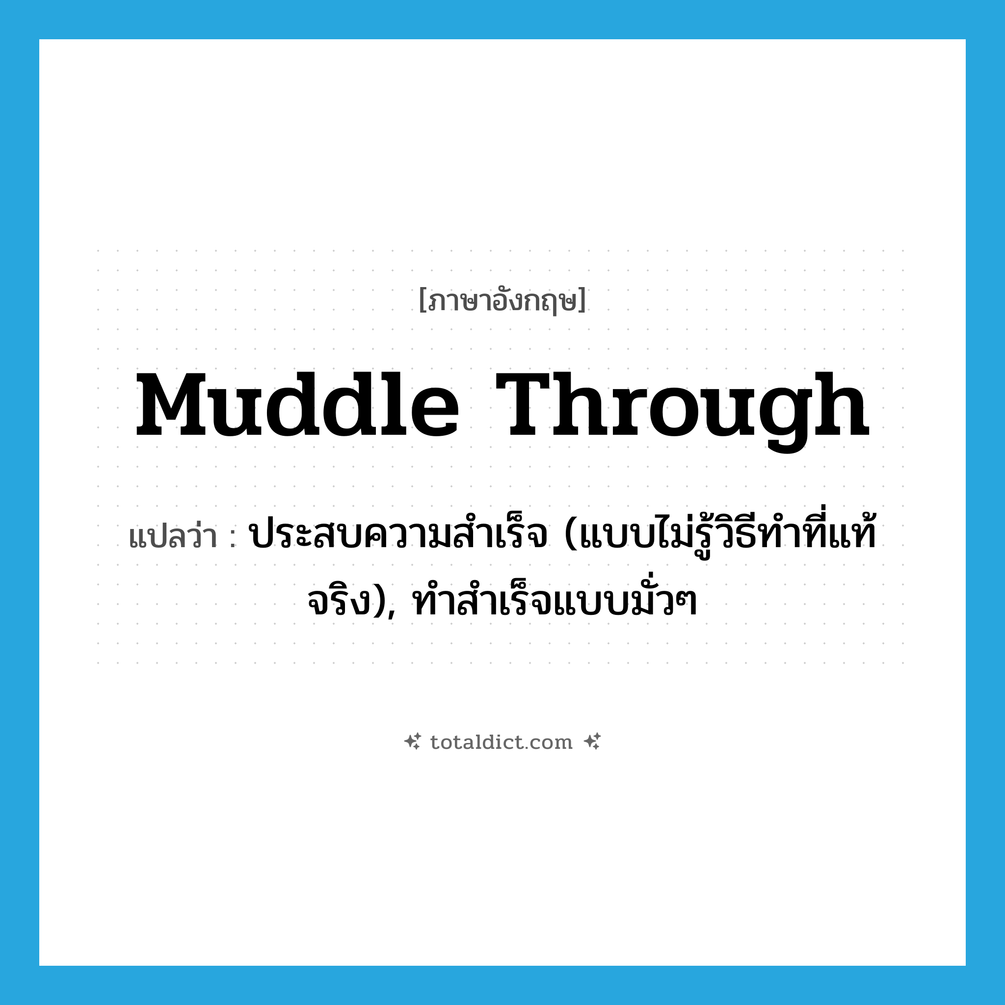 muddle through แปลว่า?, คำศัพท์ภาษาอังกฤษ muddle through แปลว่า ประสบความสำเร็จ (แบบไม่รู้วิธีทำที่แท้จริง), ทำสำเร็จแบบมั่วๆ ประเภท PHRV หมวด PHRV