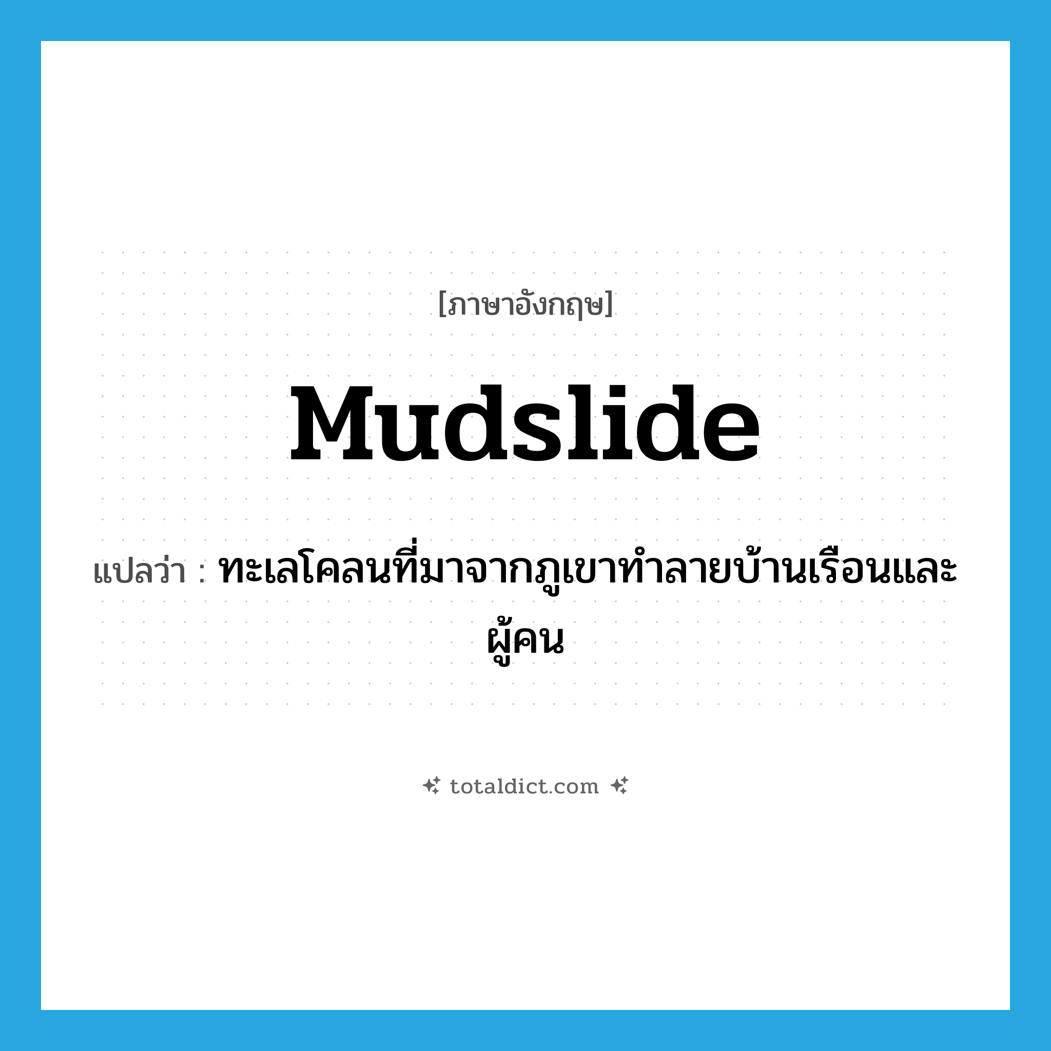 mudslide แปลว่า?, คำศัพท์ภาษาอังกฤษ mudslide แปลว่า ทะเลโคลนที่มาจากภูเขาทำลายบ้านเรือนและผู้คน ประเภท N หมวด N