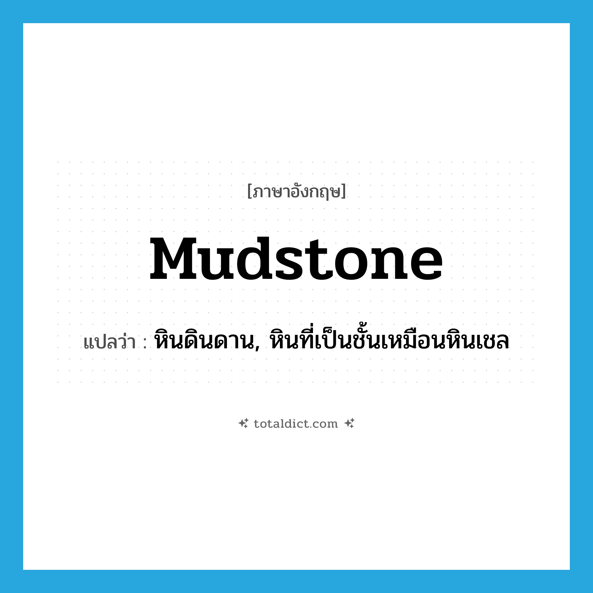 mudstone แปลว่า?, คำศัพท์ภาษาอังกฤษ mudstone แปลว่า หินดินดาน, หินที่เป็นชั้นเหมือนหินเชล ประเภท N หมวด N