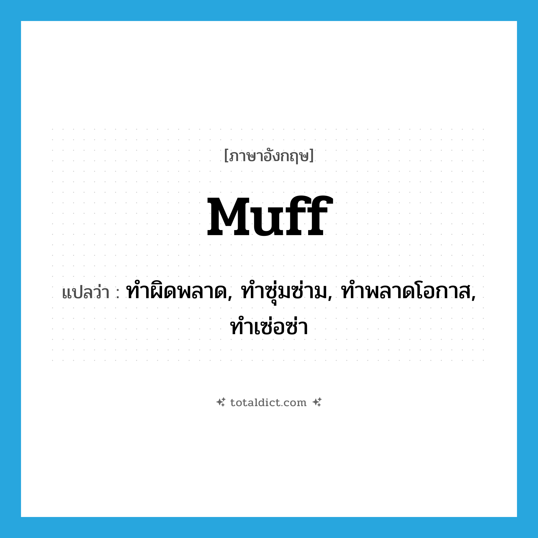 muff แปลว่า?, คำศัพท์ภาษาอังกฤษ muff แปลว่า ทำผิดพลาด, ทำซุ่มซ่าม, ทำพลาดโอกาส, ทำเซ่อซ่า ประเภท VI หมวด VI
