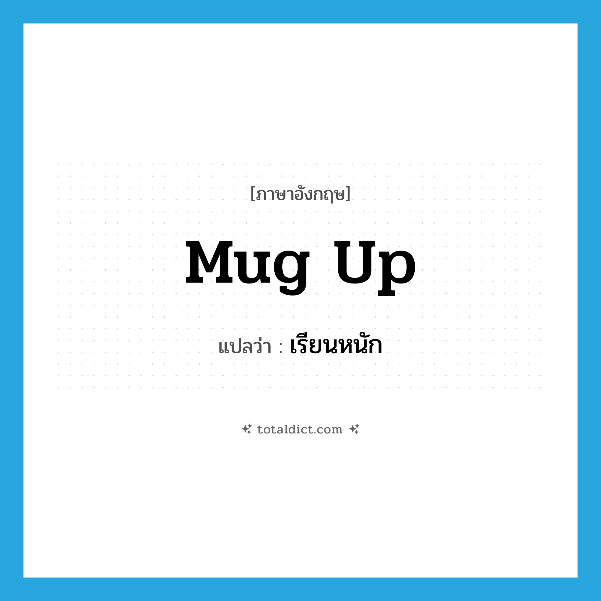 mug up แปลว่า?, คำศัพท์ภาษาอังกฤษ mug up แปลว่า เรียนหนัก ประเภท PHRV หมวด PHRV