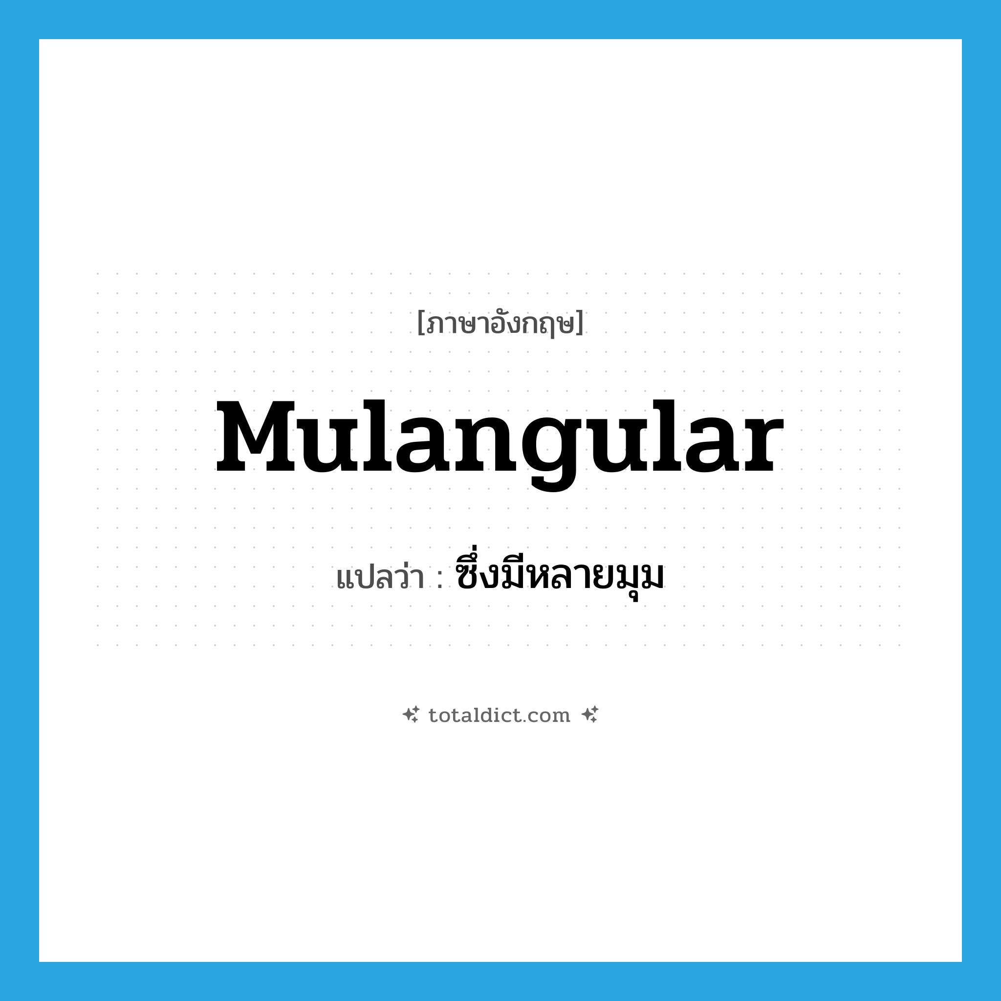 mulangular แปลว่า?, คำศัพท์ภาษาอังกฤษ mulangular แปลว่า ซึ่งมีหลายมุม ประเภท ADJ หมวด ADJ