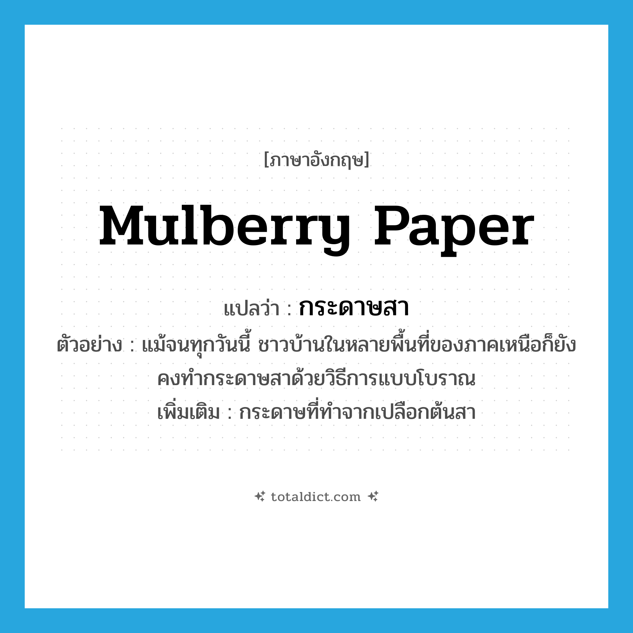 mulberry paper แปลว่า?, คำศัพท์ภาษาอังกฤษ mulberry paper แปลว่า กระดาษสา ประเภท N ตัวอย่าง แม้จนทุกวันนี้ ชาวบ้านในหลายพื้นที่ของภาคเหนือก็ยังคงทำกระดาษสาด้วยวิธีการแบบโบราณ เพิ่มเติม กระดาษที่ทำจากเปลือกต้นสา หมวด N