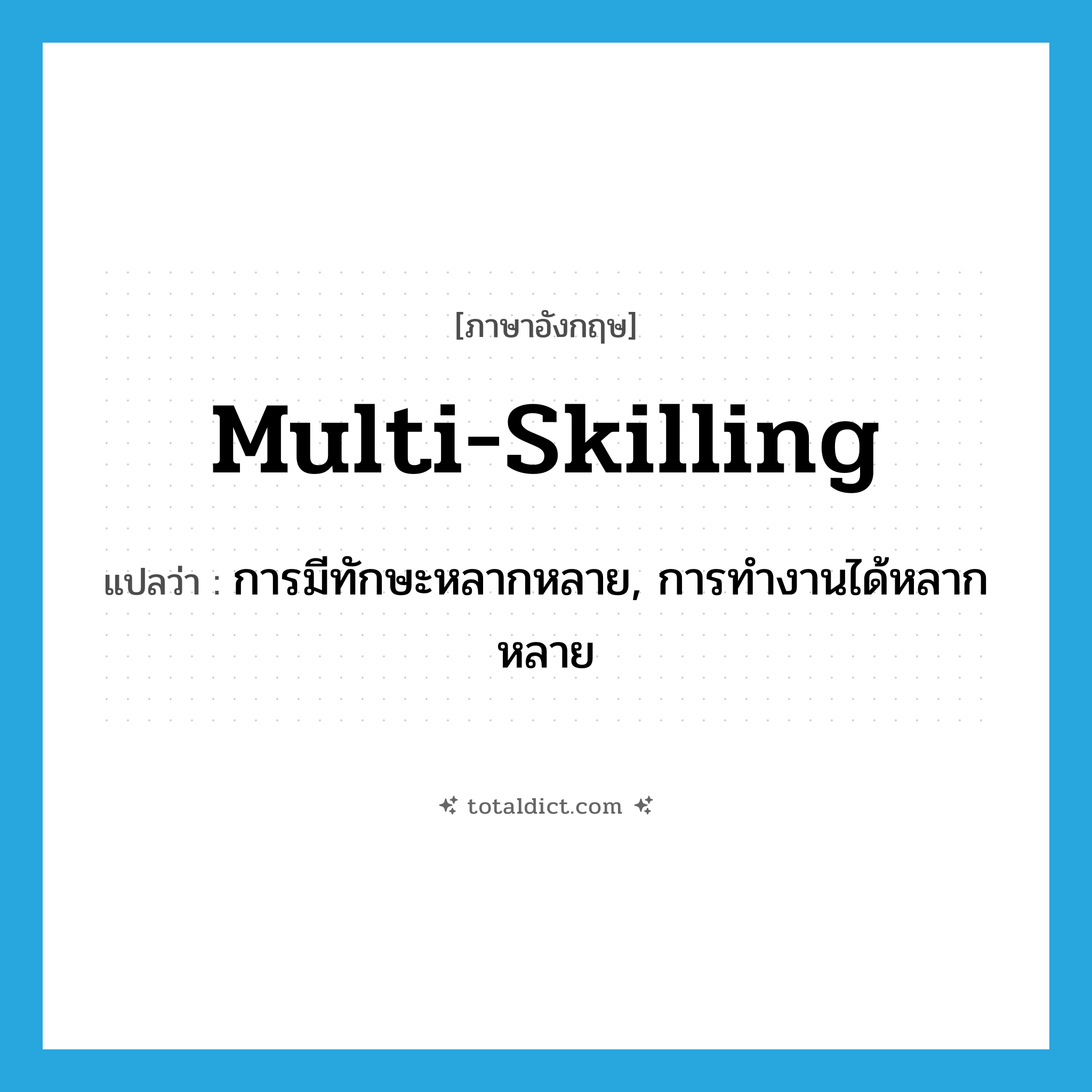 multi-skilling แปลว่า?, คำศัพท์ภาษาอังกฤษ multi-skilling แปลว่า การมีทักษะหลากหลาย, การทำงานได้หลากหลาย ประเภท N หมวด N