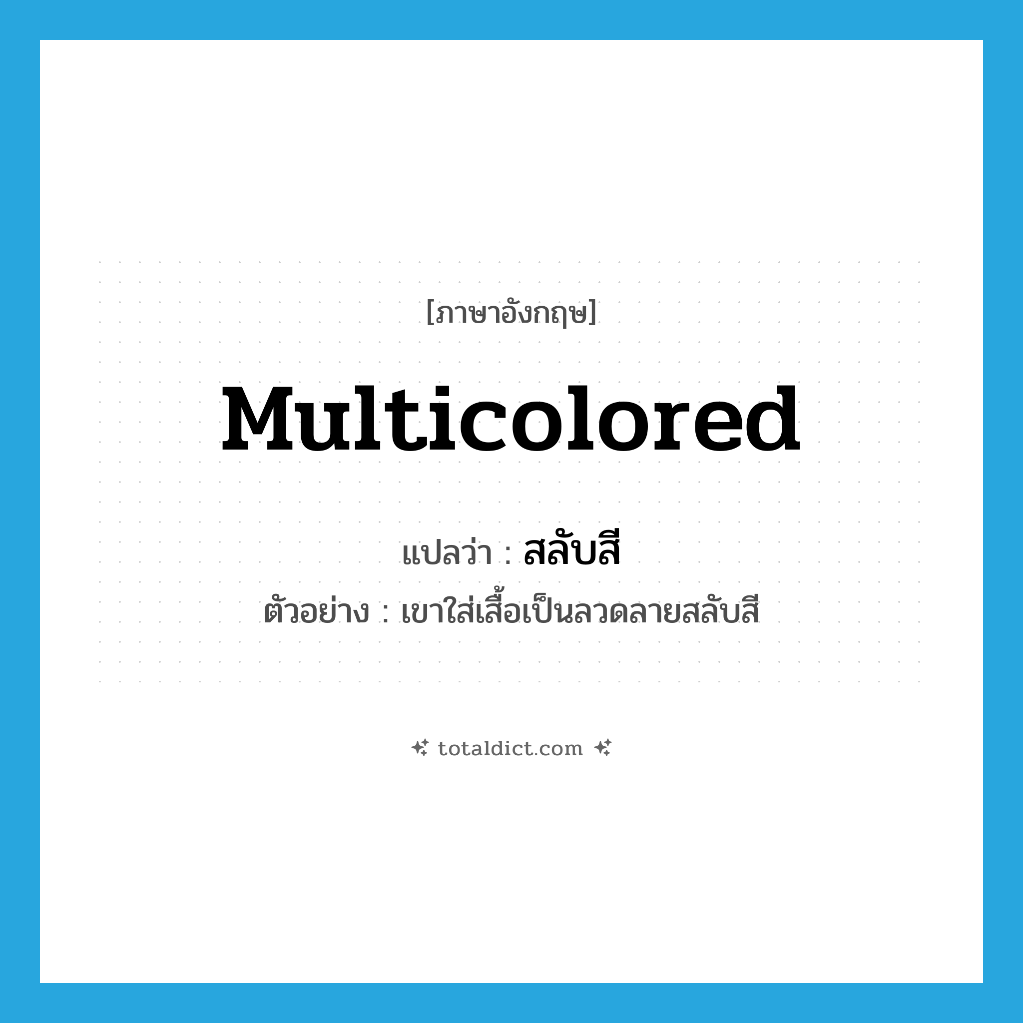 multicolored แปลว่า?, คำศัพท์ภาษาอังกฤษ multicolored แปลว่า สลับสี ประเภท ADJ ตัวอย่าง เขาใส่เสื้อเป็นลวดลายสลับสี หมวด ADJ