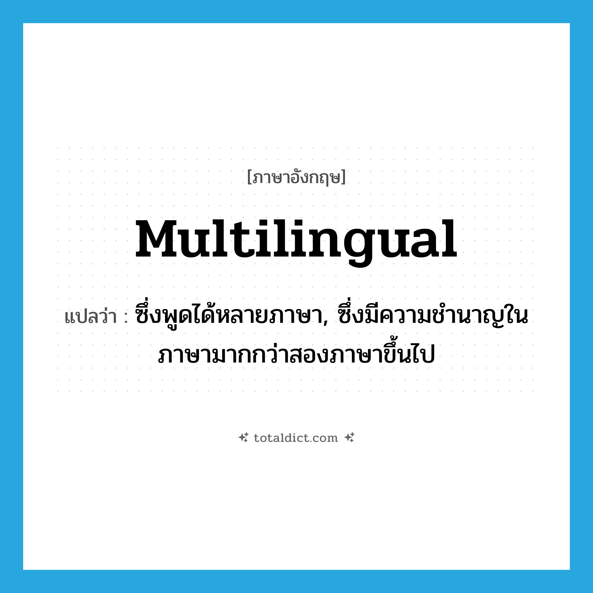 multilingual แปลว่า?, คำศัพท์ภาษาอังกฤษ multilingual แปลว่า ซึ่งพูดได้หลายภาษา, ซึ่งมีความชำนาญในภาษามากกว่าสองภาษาขึ้นไป ประเภท ADJ หมวด ADJ