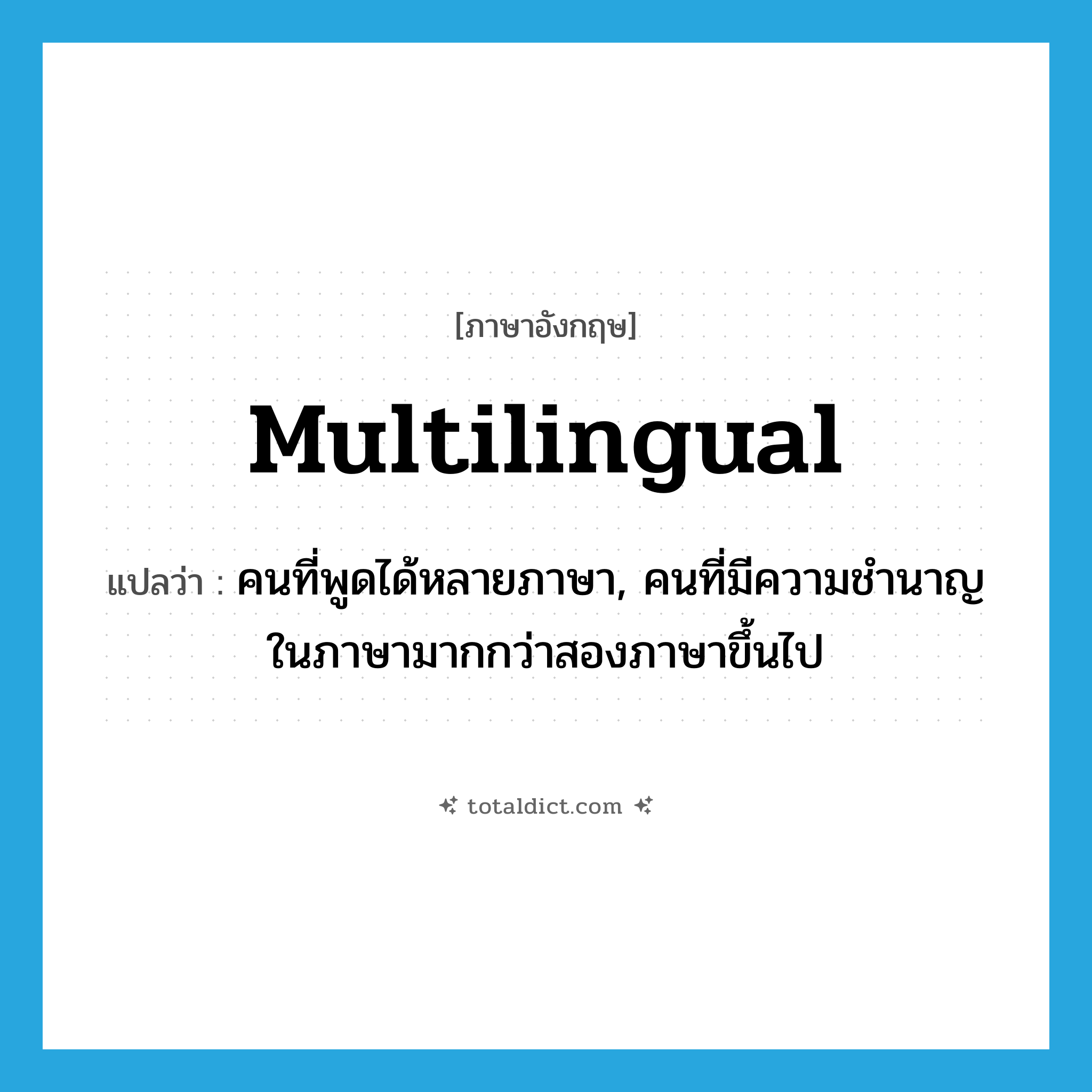 multilingual แปลว่า?, คำศัพท์ภาษาอังกฤษ multilingual แปลว่า คนที่พูดได้หลายภาษา, คนที่มีความชำนาญในภาษามากกว่าสองภาษาขึ้นไป ประเภท N หมวด N