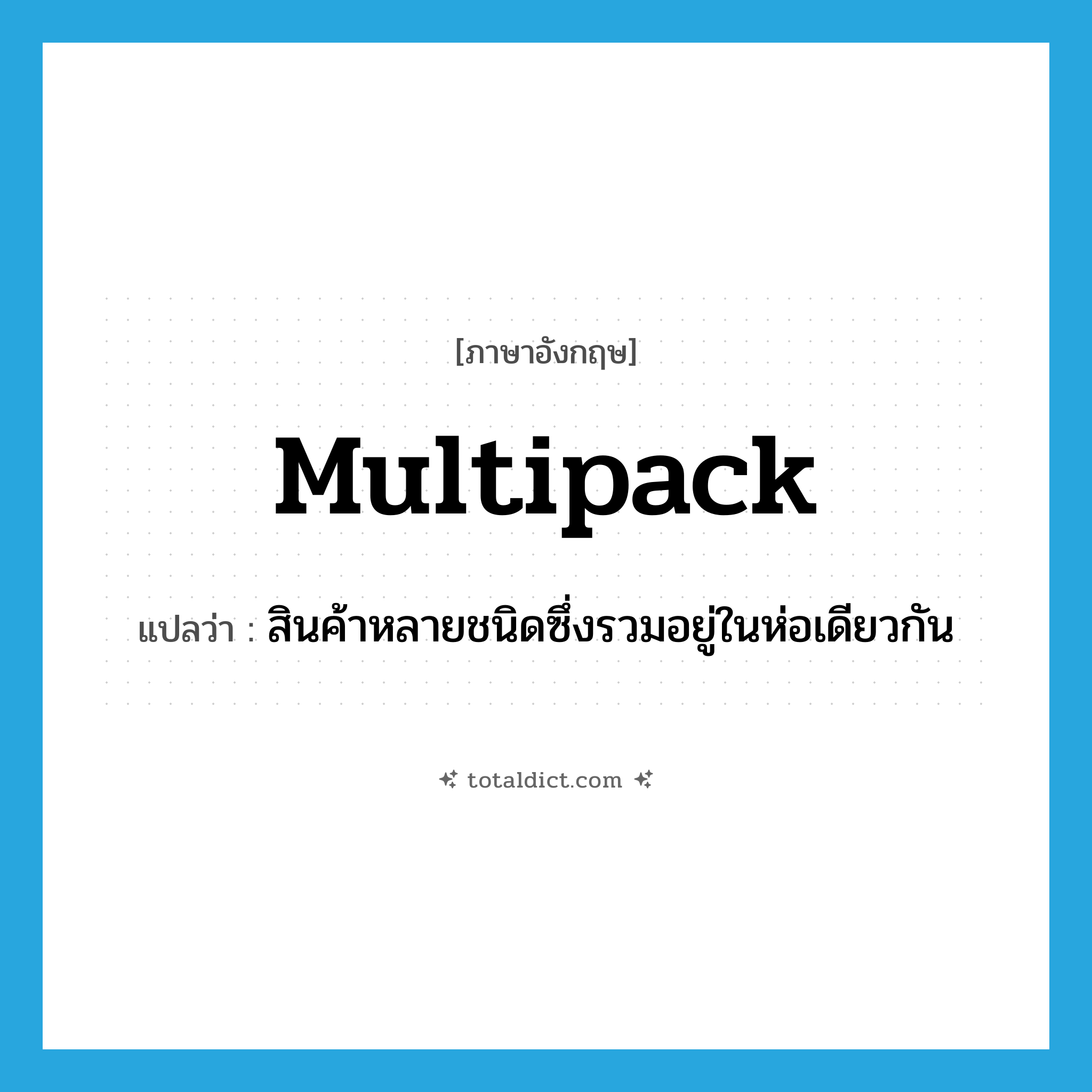 multipack แปลว่า?, คำศัพท์ภาษาอังกฤษ multipack แปลว่า สินค้าหลายชนิดซึ่งรวมอยู่ในห่อเดียวกัน ประเภท N หมวด N
