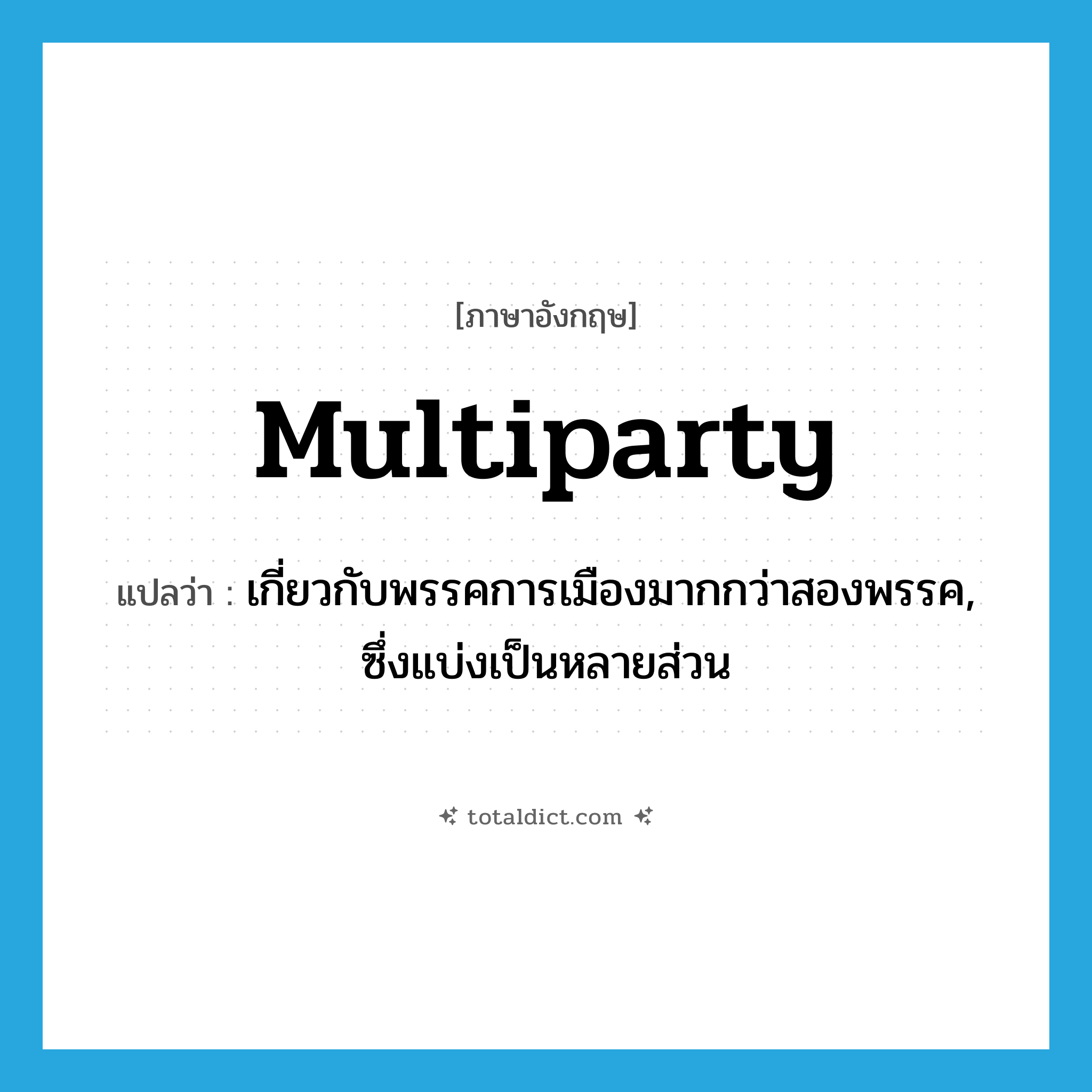 multiparty แปลว่า?, คำศัพท์ภาษาอังกฤษ multiparty แปลว่า เกี่ยวกับพรรคการเมืองมากกว่าสองพรรค, ซึ่งแบ่งเป็นหลายส่วน ประเภท ADJ หมวด ADJ