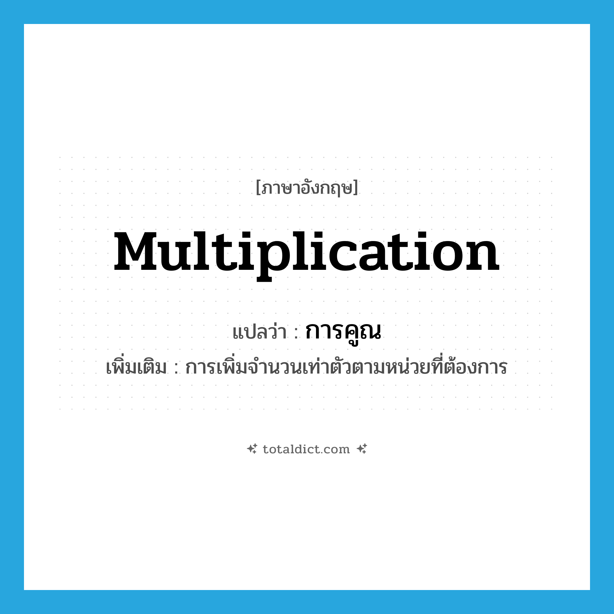 multiplication แปลว่า?, คำศัพท์ภาษาอังกฤษ multiplication แปลว่า การคูณ ประเภท N เพิ่มเติม การเพิ่มจำนวนเท่าตัวตามหน่วยที่ต้องการ หมวด N