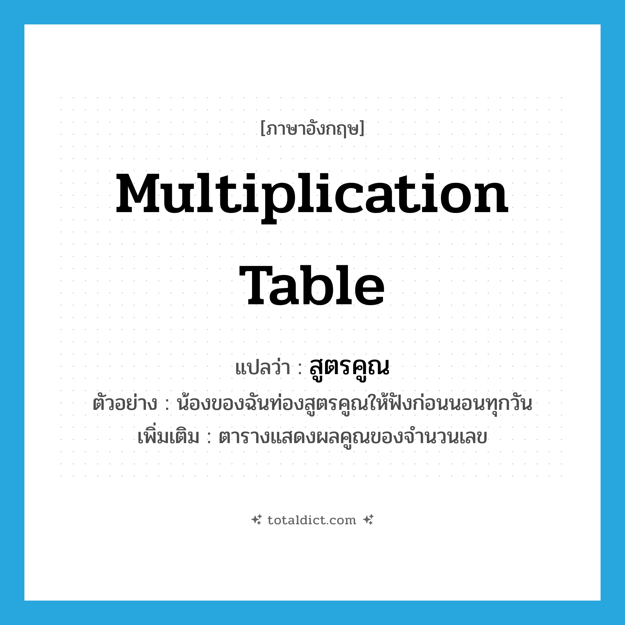 multiplication table แปลว่า?, คำศัพท์ภาษาอังกฤษ multiplication table แปลว่า สูตรคูณ ประเภท N ตัวอย่าง น้องของฉันท่องสูตรคูณให้ฟังก่อนนอนทุกวัน เพิ่มเติม ตารางแสดงผลคูณของจำนวนเลข หมวด N