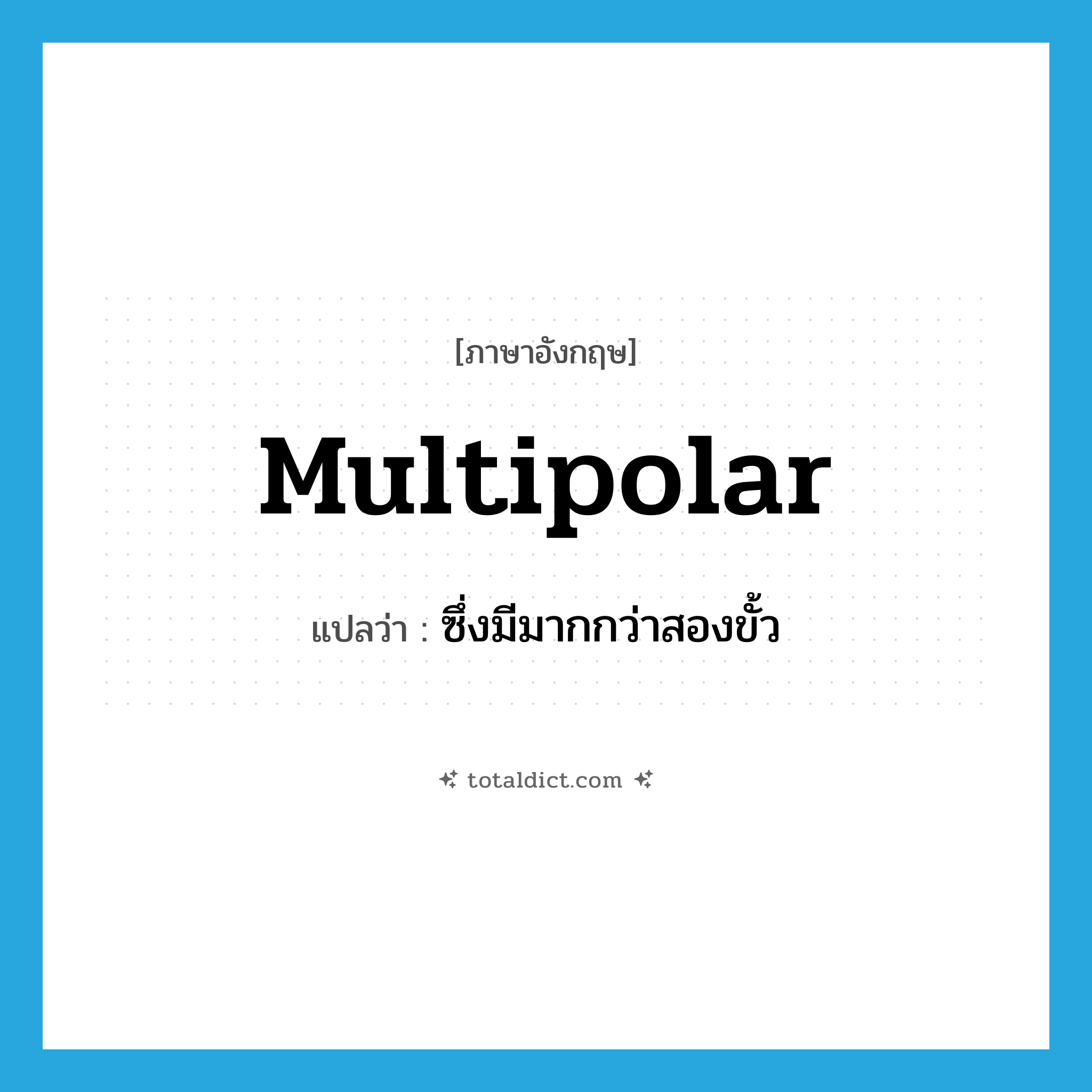 multipolar แปลว่า?, คำศัพท์ภาษาอังกฤษ multipolar แปลว่า ซึ่งมีมากกว่าสองขั้ว ประเภท ADJ หมวด ADJ