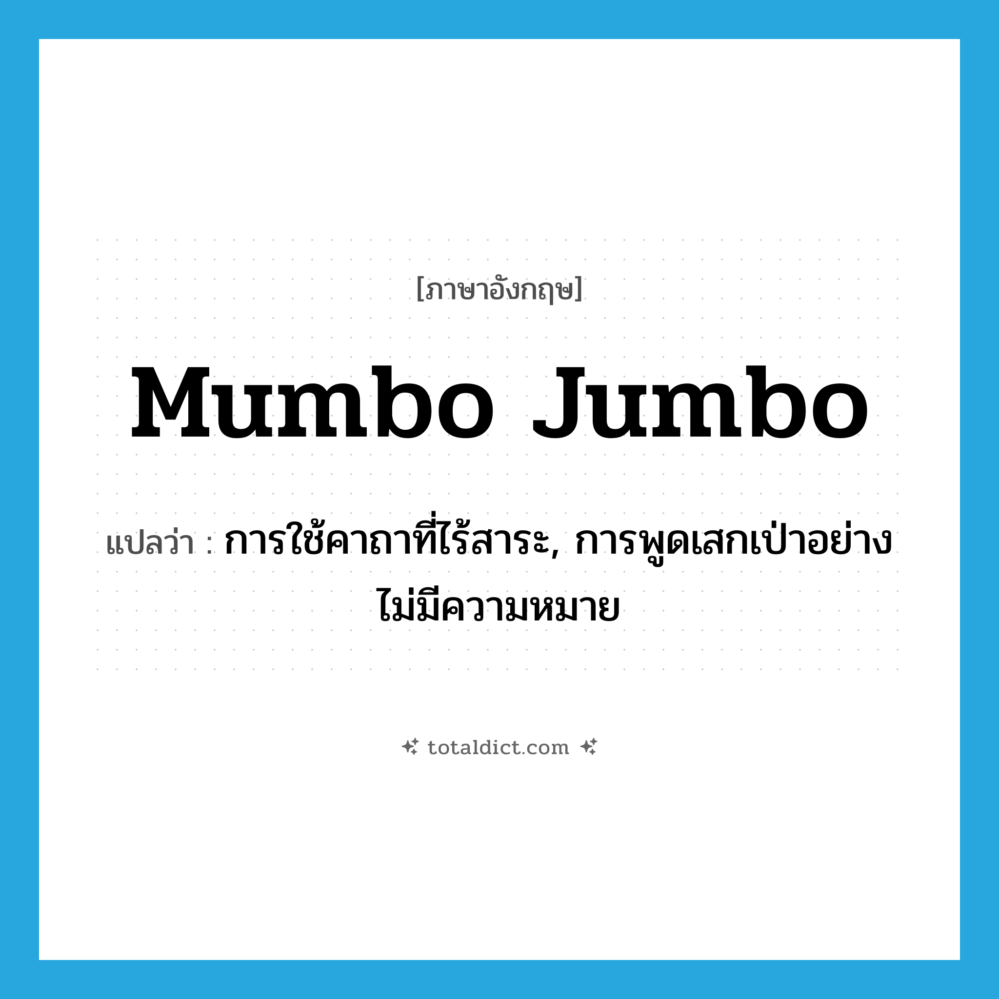 mumbo-jumbo แปลว่า?, คำศัพท์ภาษาอังกฤษ mumbo jumbo แปลว่า การใช้คาถาที่ไร้สาระ, การพูดเสกเป่าอย่างไม่มีความหมาย ประเภท N หมวด N