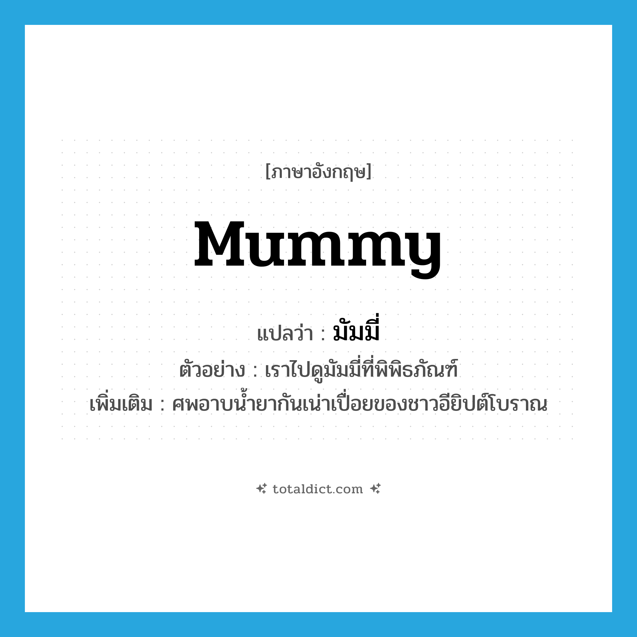 mummy แปลว่า?, คำศัพท์ภาษาอังกฤษ mummy แปลว่า มัมมี่ ประเภท N ตัวอย่าง เราไปดูมัมมี่ที่พิพิธภัณฑ์ เพิ่มเติม ศพอาบน้ำยากันเน่าเปื่อยของชาวอียิปต์โบราณ หมวด N