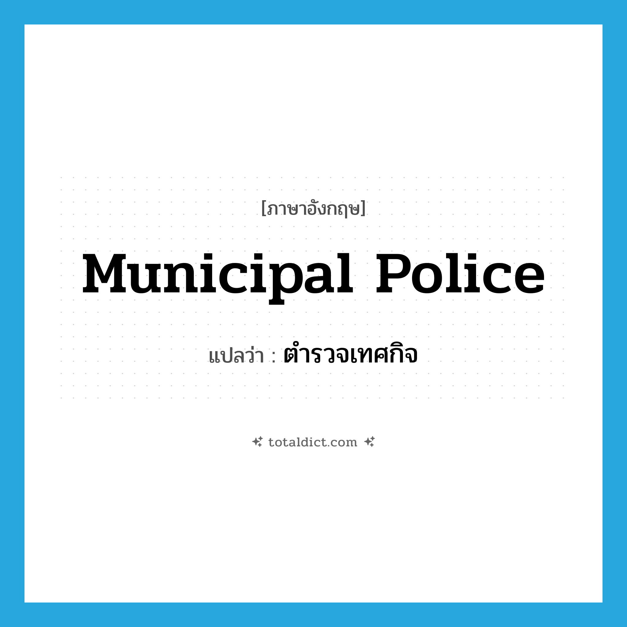 municipal police แปลว่า?, คำศัพท์ภาษาอังกฤษ municipal police แปลว่า ตำรวจเทศกิจ ประเภท N หมวด N